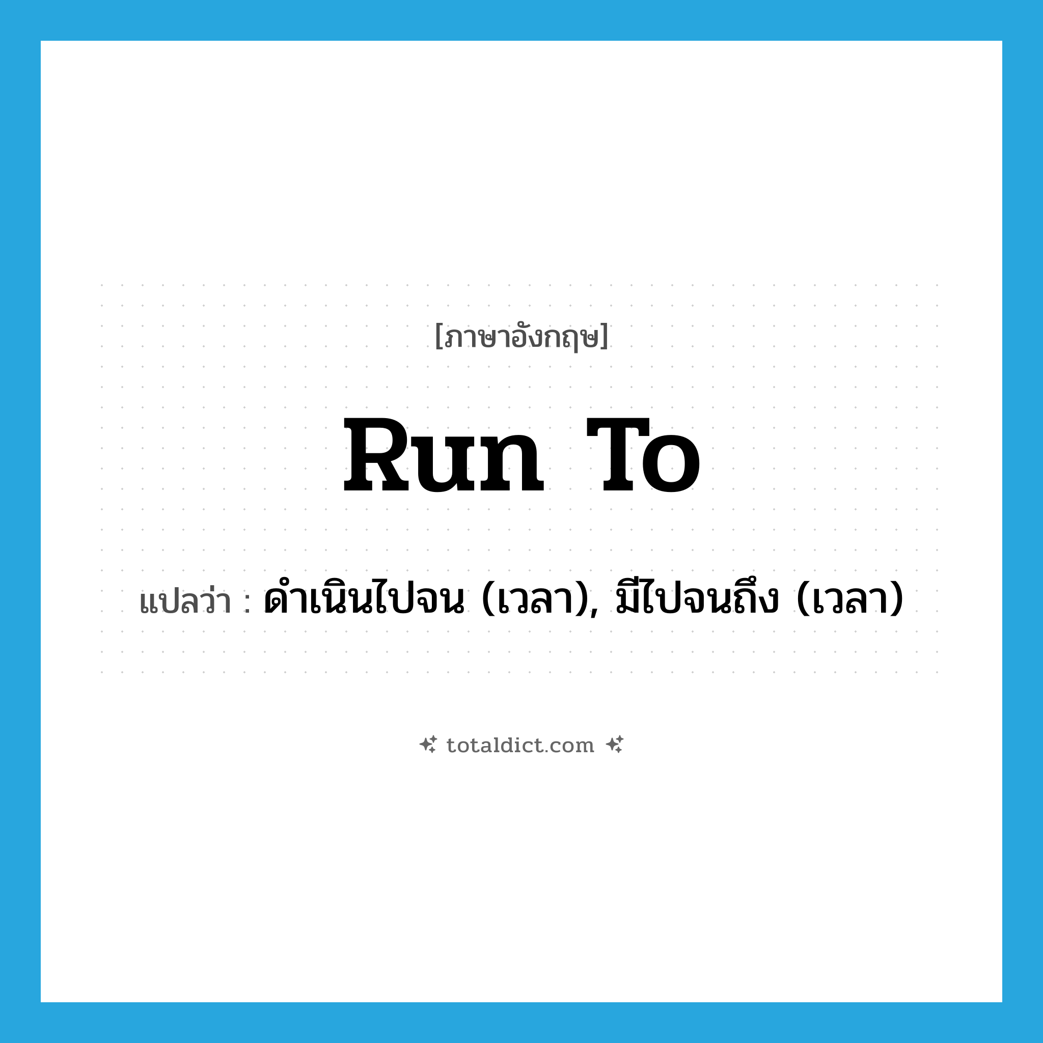 run to แปลว่า?, คำศัพท์ภาษาอังกฤษ run to แปลว่า ดำเนินไปจน (เวลา), มีไปจนถึง (เวลา) ประเภท PHRV หมวด PHRV