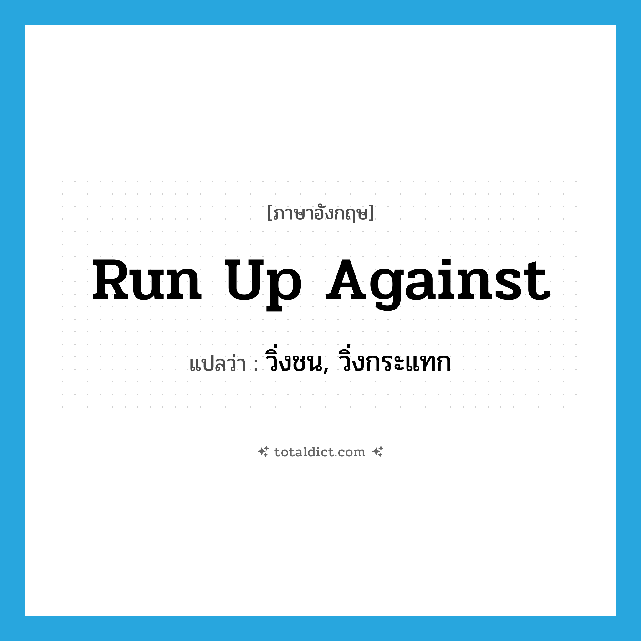 run up against แปลว่า?, คำศัพท์ภาษาอังกฤษ run up against แปลว่า วิ่งชน, วิ่งกระแทก ประเภท PHRV หมวด PHRV