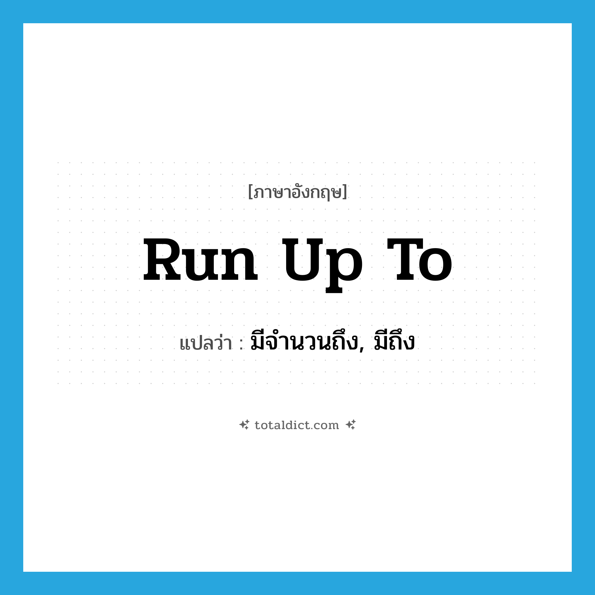 run up to แปลว่า?, คำศัพท์ภาษาอังกฤษ run up to แปลว่า มีจำนวนถึง, มีถึง ประเภท PHRV หมวด PHRV