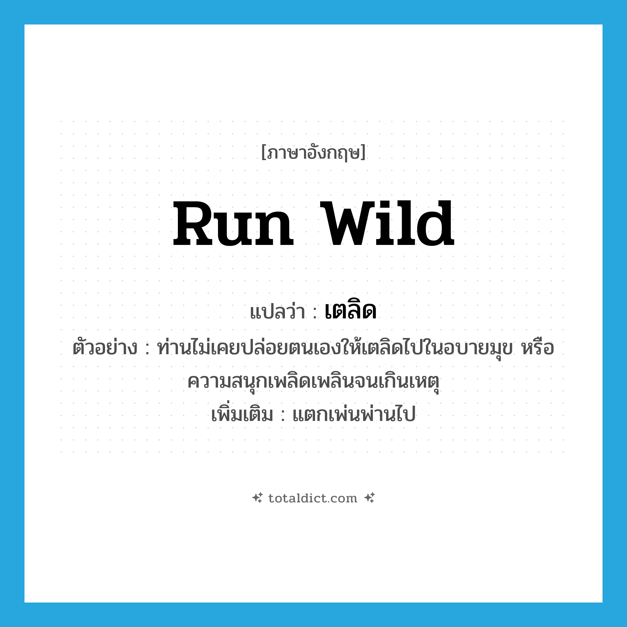 run wild แปลว่า?, คำศัพท์ภาษาอังกฤษ run wild แปลว่า เตลิด ประเภท V ตัวอย่าง ท่านไม่เคยปล่อยตนเองให้เตลิดไปในอบายมุข หรือความสนุกเพลิดเพลินจนเกินเหตุ เพิ่มเติม แตกเพ่นพ่านไป หมวด V
