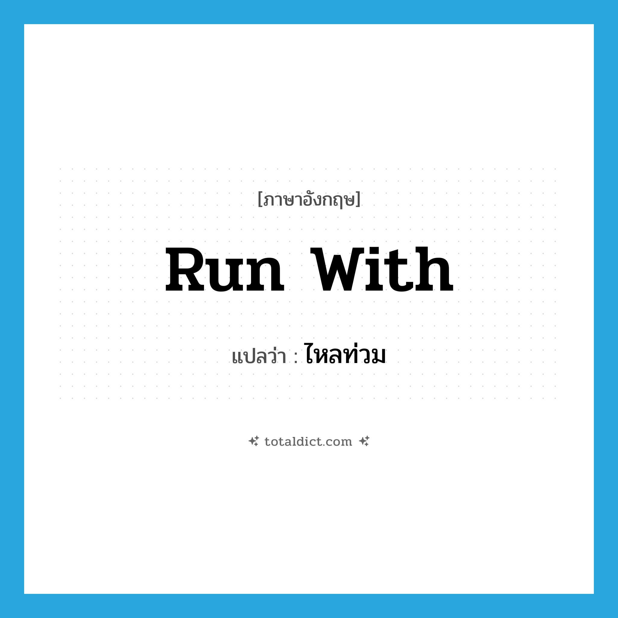 run with แปลว่า?, คำศัพท์ภาษาอังกฤษ run with แปลว่า ไหลท่วม ประเภท PHRV หมวด PHRV
