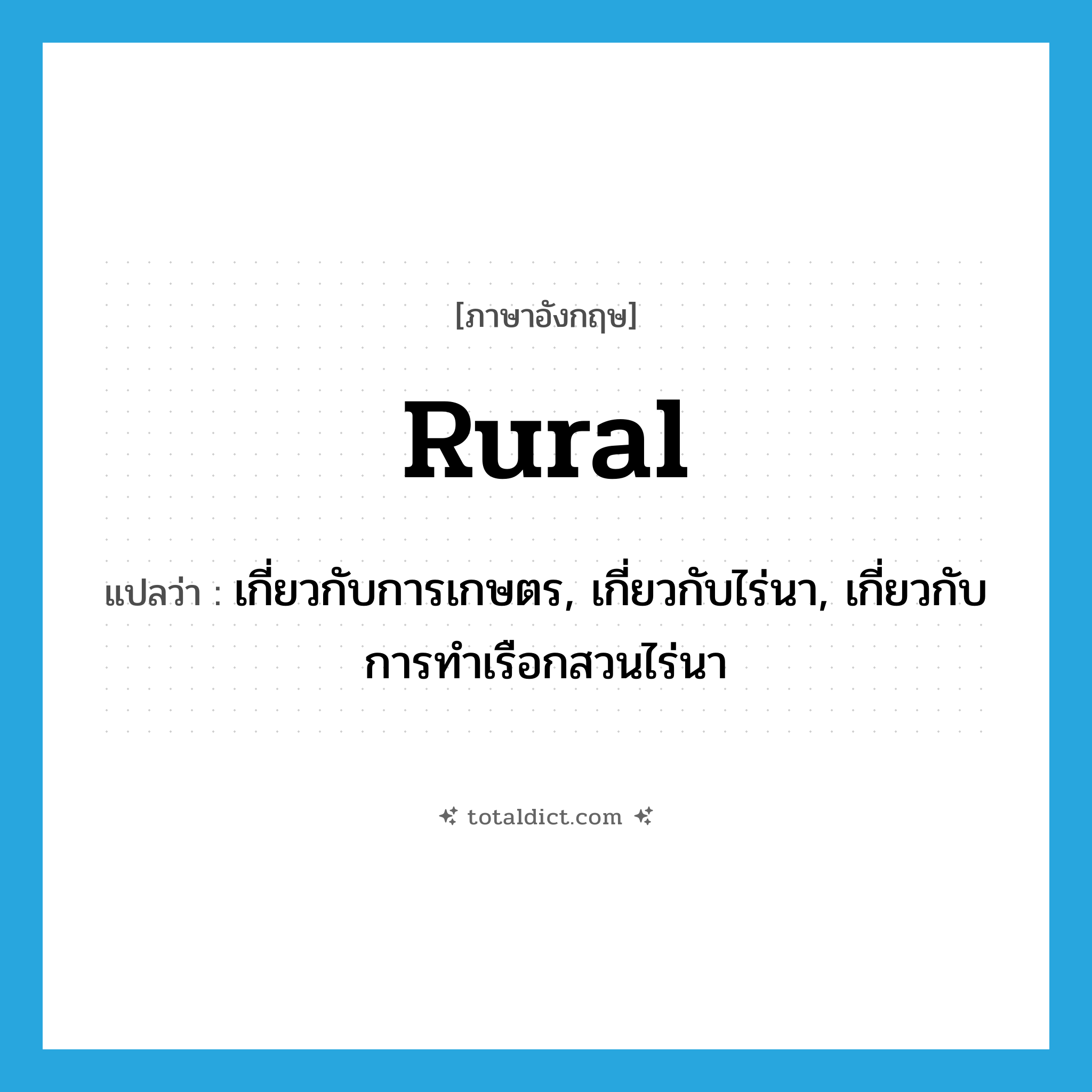 rural แปลว่า?, คำศัพท์ภาษาอังกฤษ rural แปลว่า เกี่ยวกับการเกษตร, เกี่ยวกับไร่นา, เกี่ยวกับการทำเรือกสวนไร่นา ประเภท ADJ หมวด ADJ