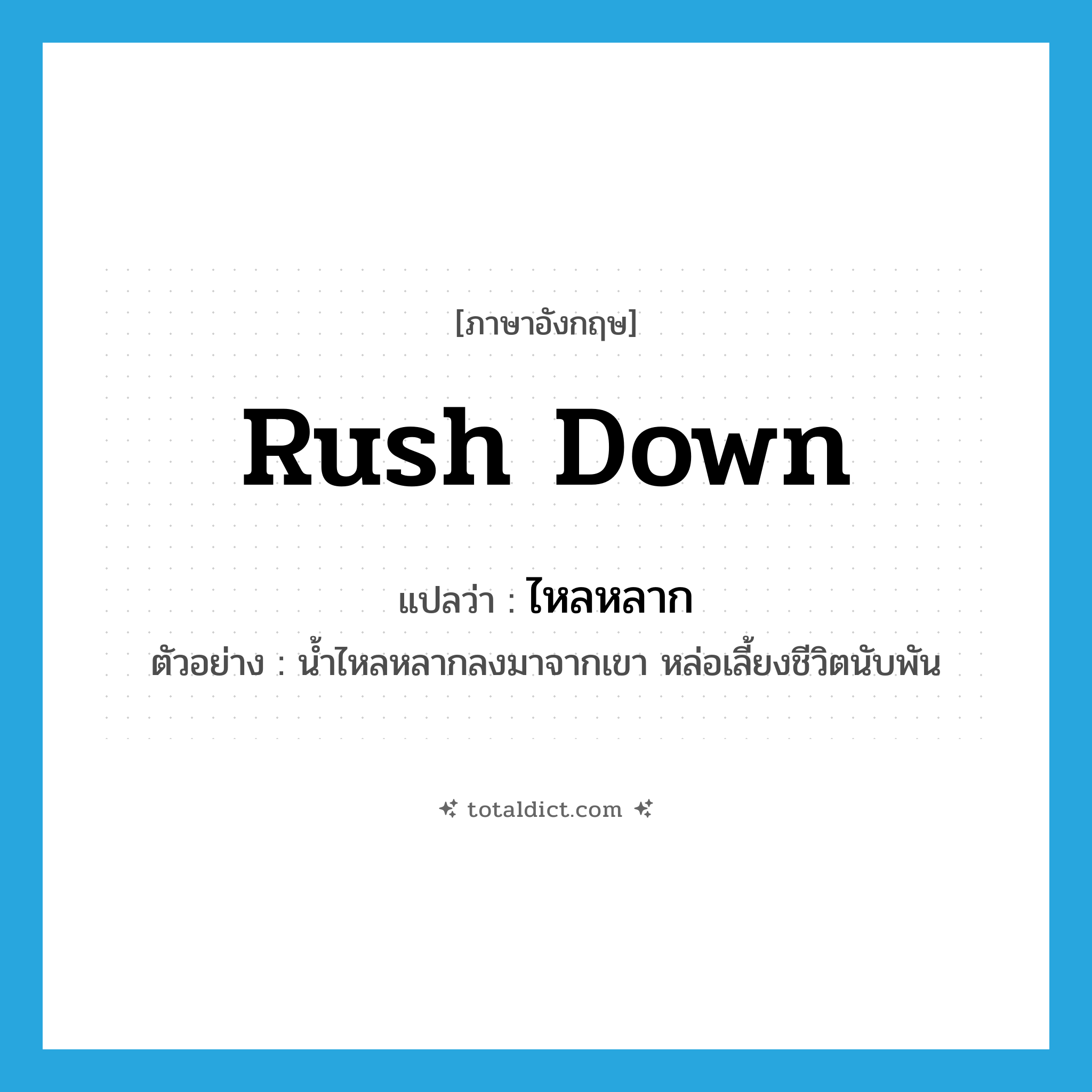 rush down แปลว่า?, คำศัพท์ภาษาอังกฤษ rush down แปลว่า ไหลหลาก ประเภท V ตัวอย่าง น้ำไหลหลากลงมาจากเขา หล่อเลี้ยงชีวิตนับพัน หมวด V
