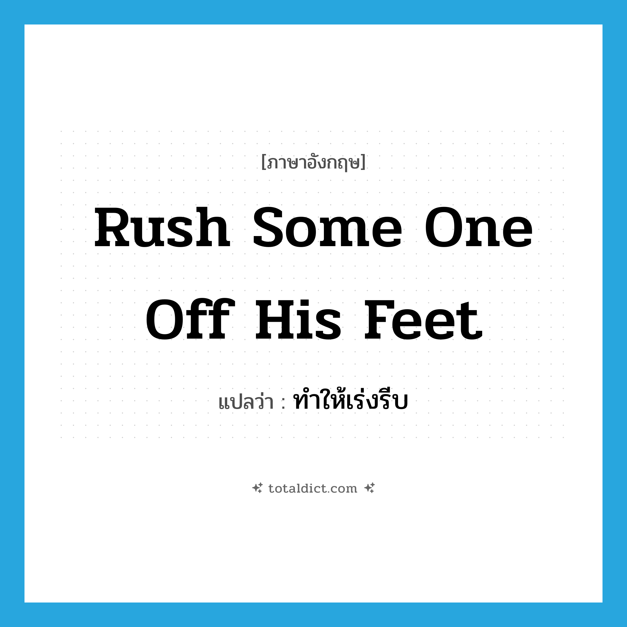 rush some one off his feet แปลว่า?, คำศัพท์ภาษาอังกฤษ rush some one off his feet แปลว่า ทำให้เร่งรีบ ประเภท IDM หมวด IDM