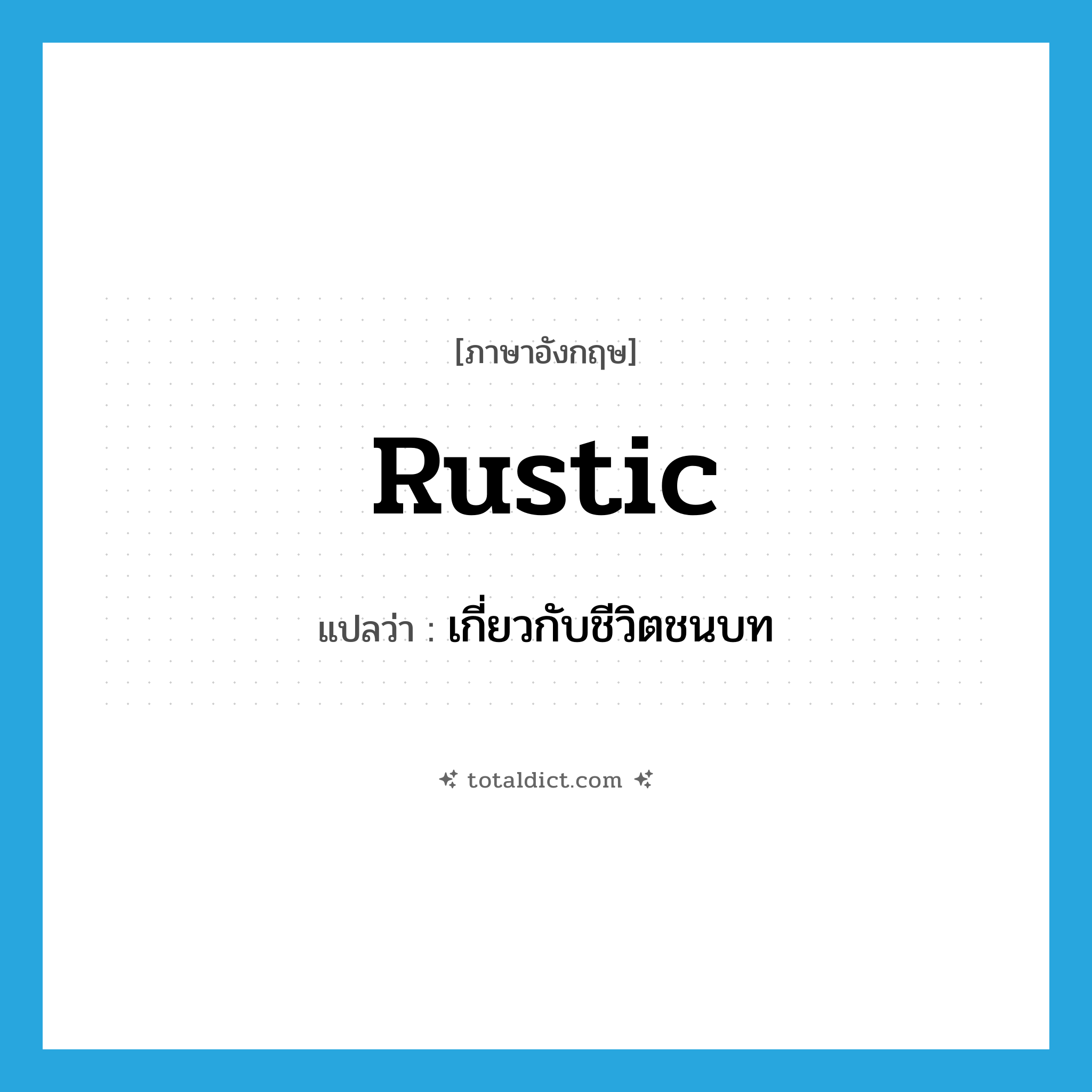 rustic แปลว่า?, คำศัพท์ภาษาอังกฤษ rustic แปลว่า เกี่ยวกับชีวิตชนบท ประเภท ADJ หมวด ADJ