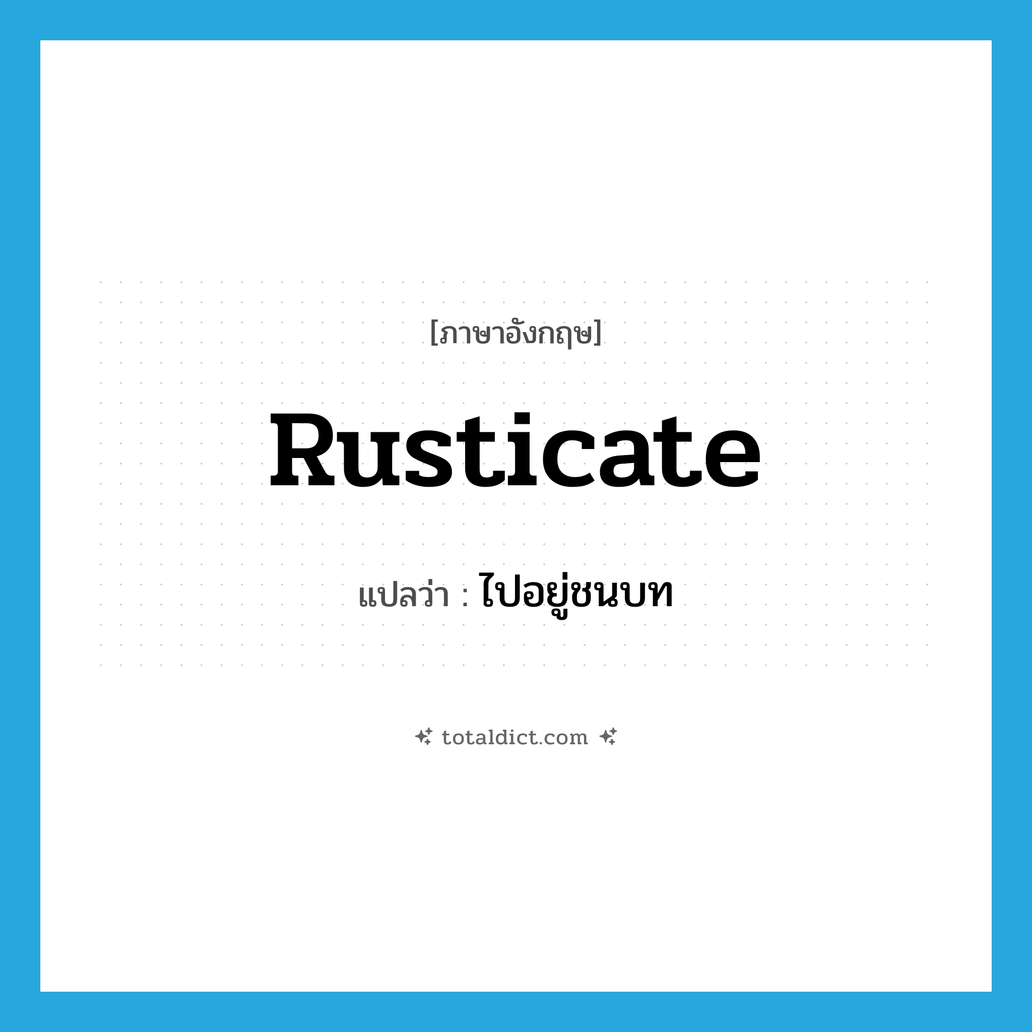 rusticate แปลว่า?, คำศัพท์ภาษาอังกฤษ rusticate แปลว่า ไปอยู่ชนบท ประเภท VT หมวด VT