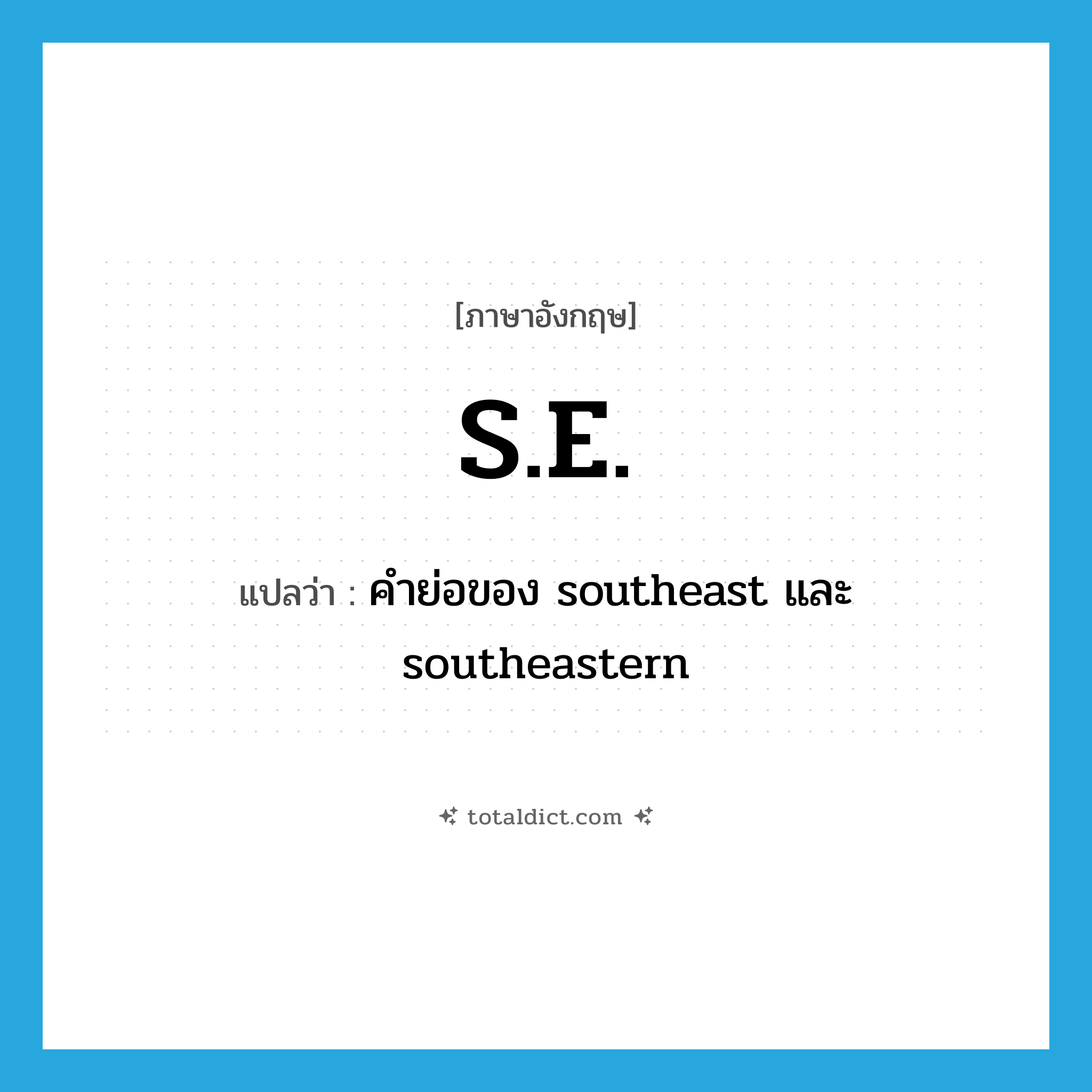 S.E. แปลว่า?, คำศัพท์ภาษาอังกฤษ S.E. แปลว่า คำย่อของ southeast และ southeastern ประเภท ABBR หมวด ABBR