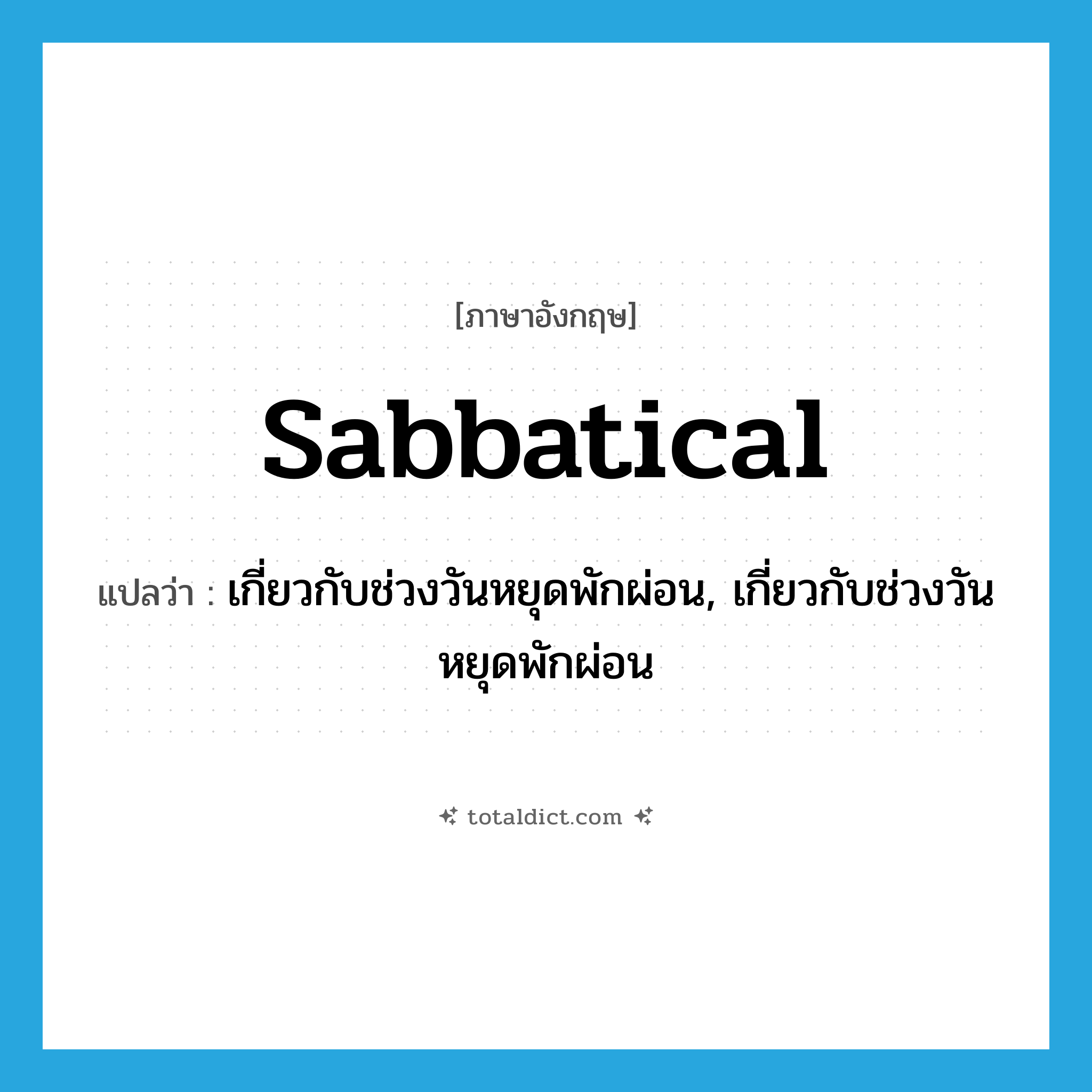 sabbatical แปลว่า?, คำศัพท์ภาษาอังกฤษ sabbatical แปลว่า เกี่ยวกับช่วงวันหยุดพักผ่อน, เกี่ยวกับช่วงวันหยุดพักผ่อน ประเภท ADJ หมวด ADJ