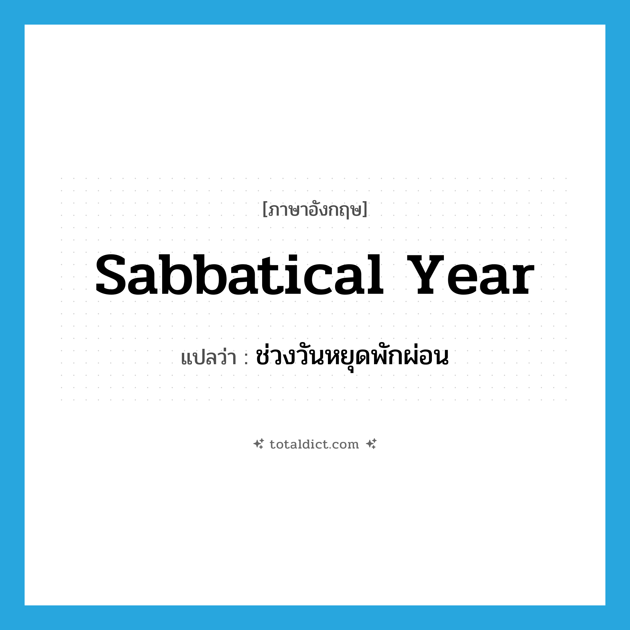 sabbatical year แปลว่า?, คำศัพท์ภาษาอังกฤษ sabbatical year แปลว่า ช่วงวันหยุดพักผ่อน ประเภท N หมวด N