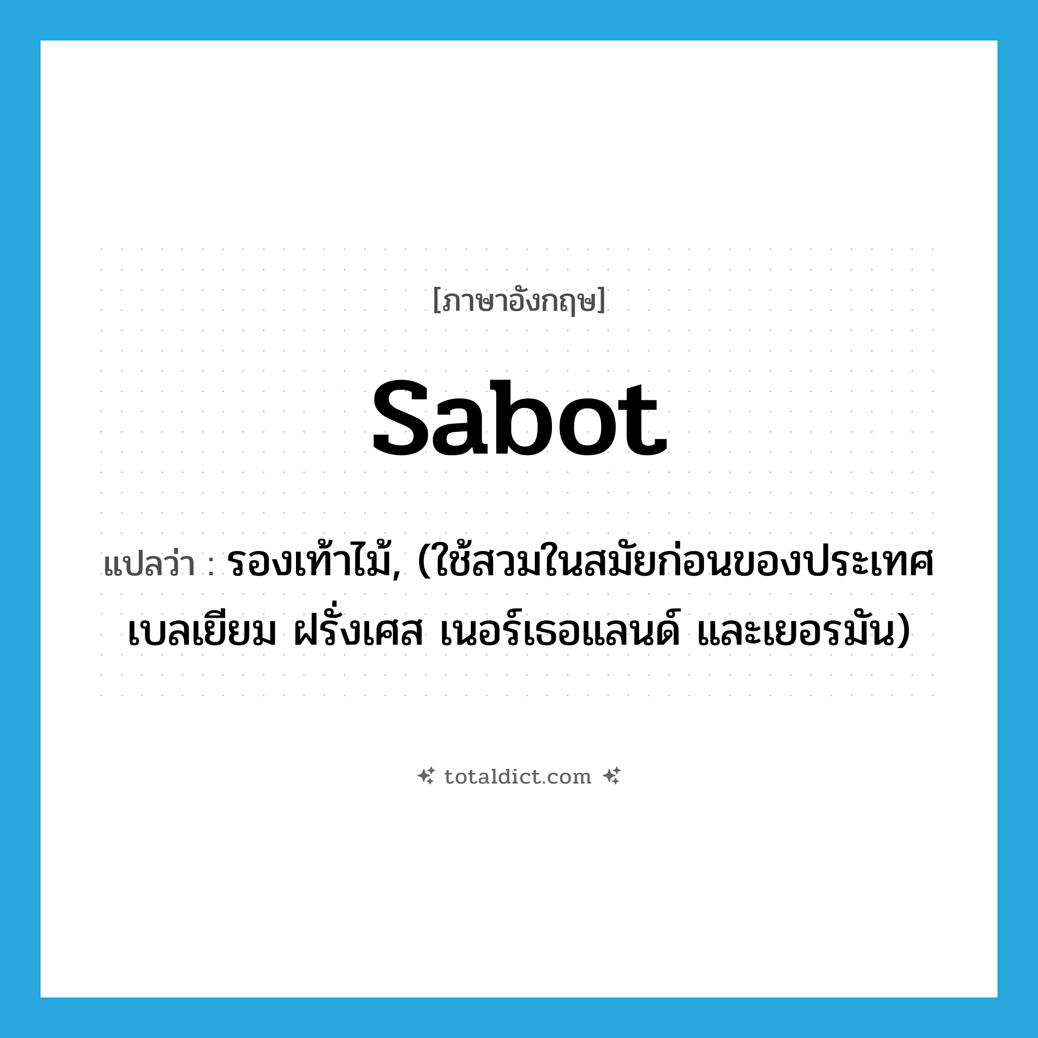 sabot แปลว่า?, คำศัพท์ภาษาอังกฤษ sabot แปลว่า รองเท้าไม้, (ใช้สวมในสมัยก่อนของประเทศเบลเยียม ฝรั่งเศส เนอร์เธอแลนด์ และเยอรมัน) ประเภท N หมวด N