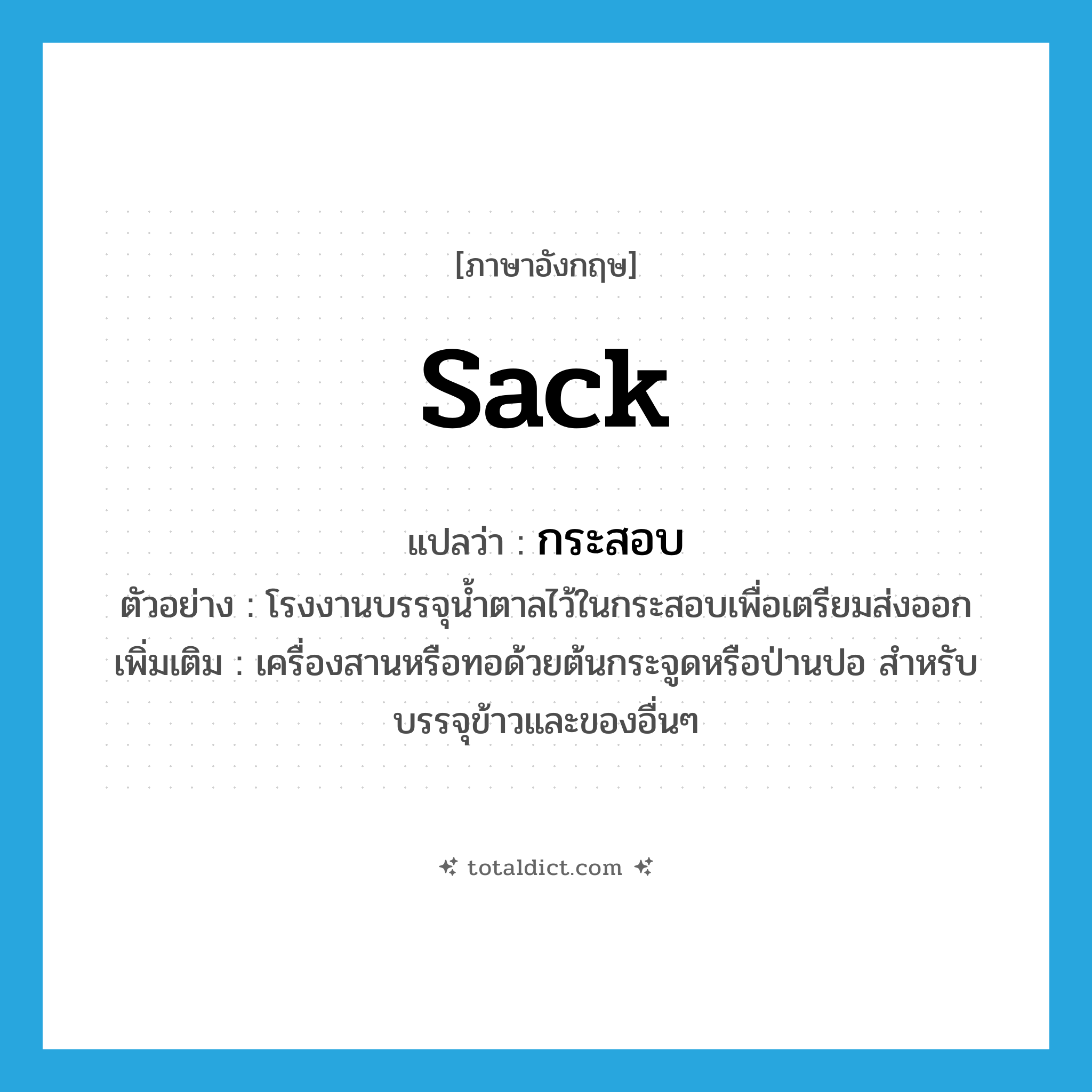 sack แปลว่า?, คำศัพท์ภาษาอังกฤษ sack แปลว่า กระสอบ ประเภท N ตัวอย่าง โรงงานบรรจุน้ำตาลไว้ในกระสอบเพื่อเตรียมส่งออก เพิ่มเติม เครื่องสานหรือทอด้วยต้นกระจูดหรือป่านปอ สำหรับบรรจุข้าวและของอื่นๆ หมวด N