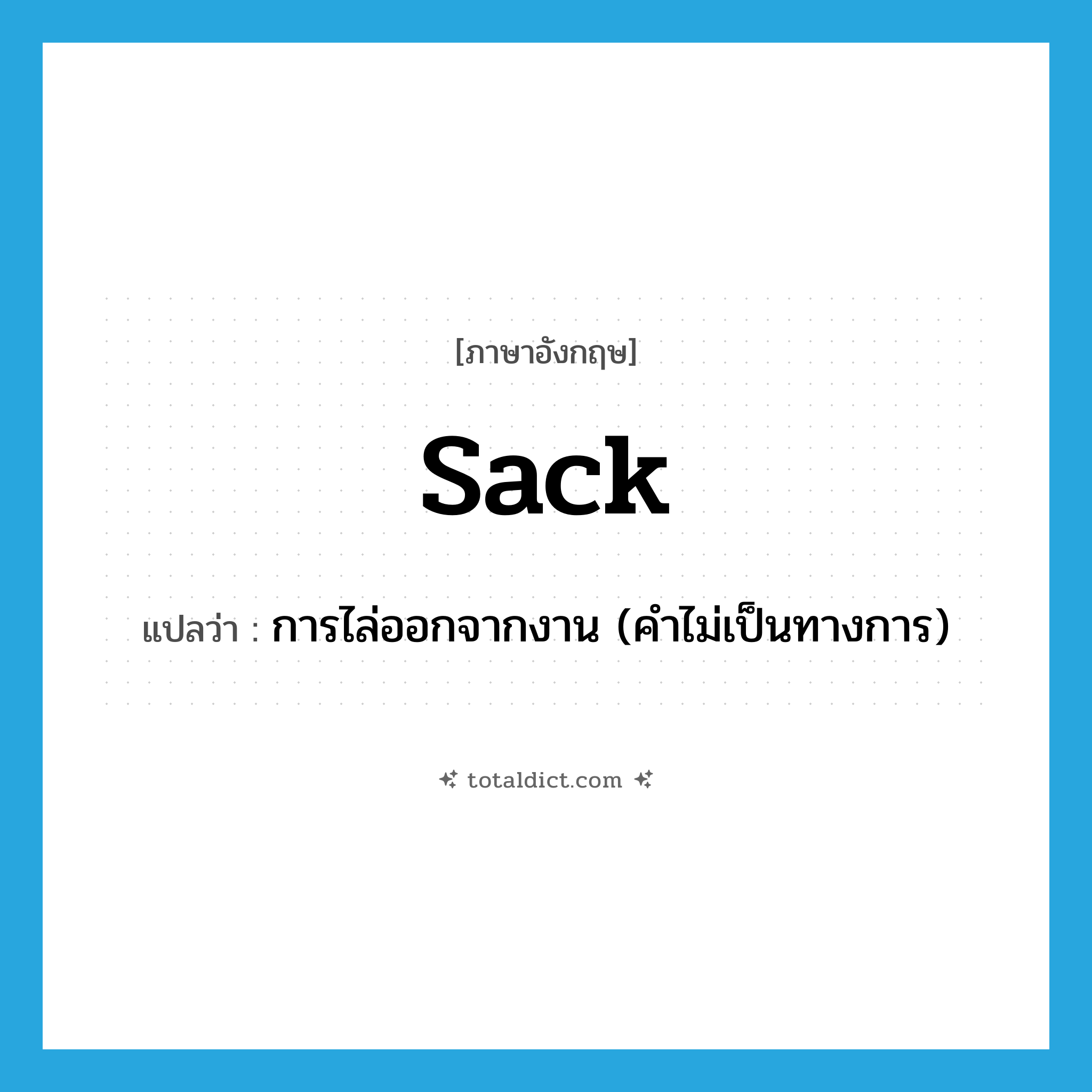 sack แปลว่า?, คำศัพท์ภาษาอังกฤษ sack แปลว่า การไล่ออกจากงาน (คำไม่เป็นทางการ) ประเภท N หมวด N