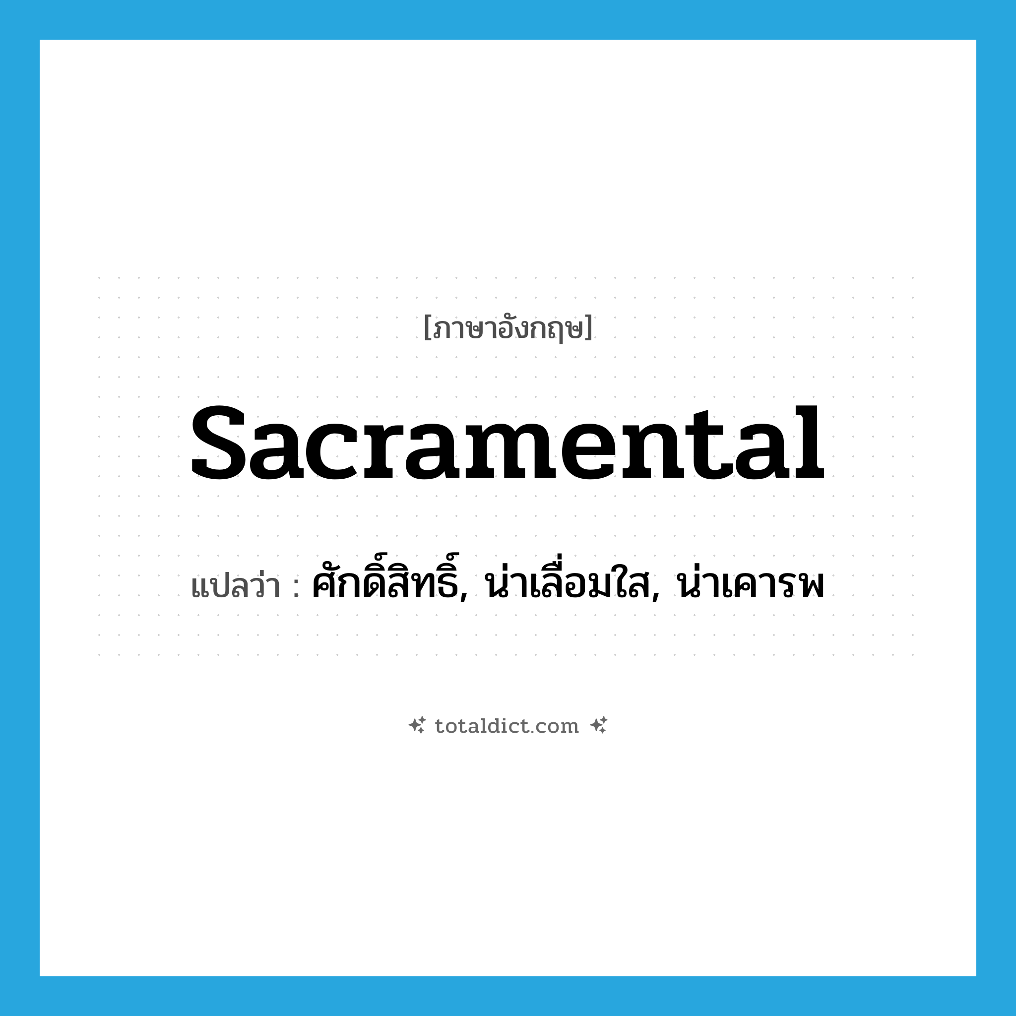 sacramental แปลว่า?, คำศัพท์ภาษาอังกฤษ sacramental แปลว่า ศักดิ์สิทธิ์, น่าเลื่อมใส, น่าเคารพ ประเภท ADJ หมวด ADJ