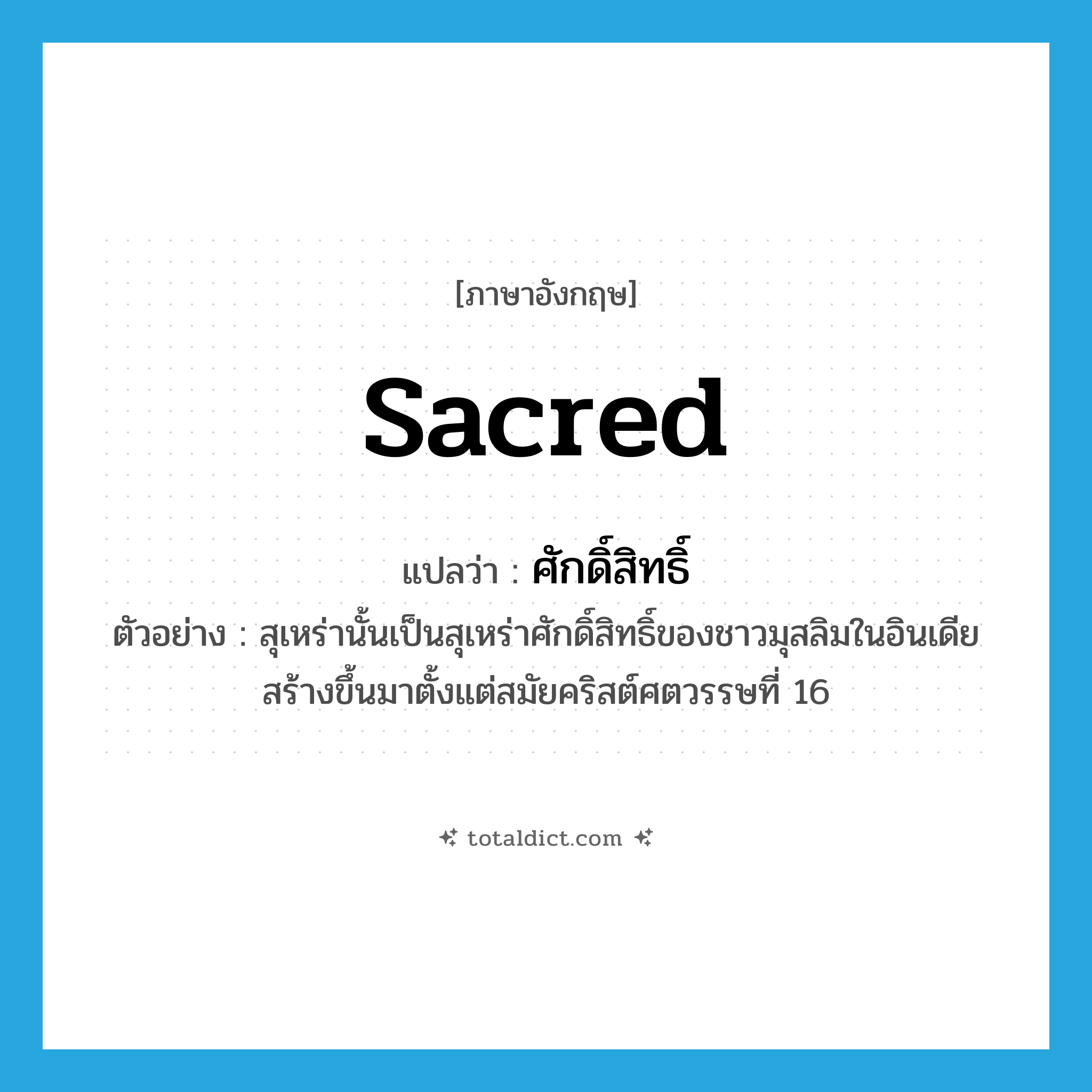 sacred แปลว่า?, คำศัพท์ภาษาอังกฤษ sacred แปลว่า ศักดิ์สิทธิ์ ประเภท ADJ ตัวอย่าง สุเหร่านั้นเป็นสุเหร่าศักดิ์สิทธิ์ของชาวมุสลิมในอินเดีย สร้างขึ้นมาตั้งแต่สมัยคริสต์ศตวรรษที่ 16 หมวด ADJ