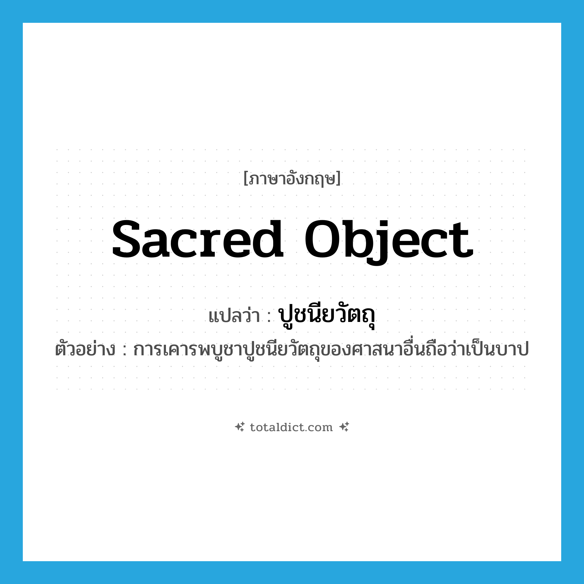 sacred object แปลว่า?, คำศัพท์ภาษาอังกฤษ sacred object แปลว่า ปูชนียวัตถุ ประเภท N ตัวอย่าง การเคารพบูชาปูชนียวัตถุของศาสนาอื่นถือว่าเป็นบาป หมวด N