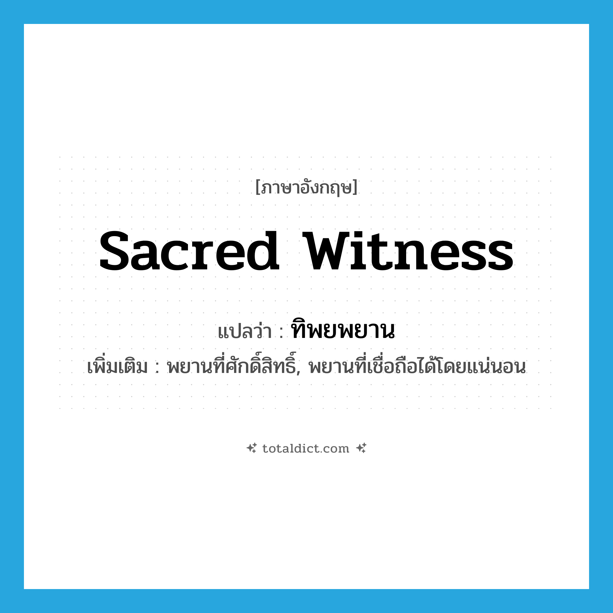 sacred witness แปลว่า?, คำศัพท์ภาษาอังกฤษ sacred witness แปลว่า ทิพยพยาน ประเภท N เพิ่มเติม พยานที่ศักดิ์สิทธิ์, พยานที่เชื่อถือได้โดยแน่นอน หมวด N