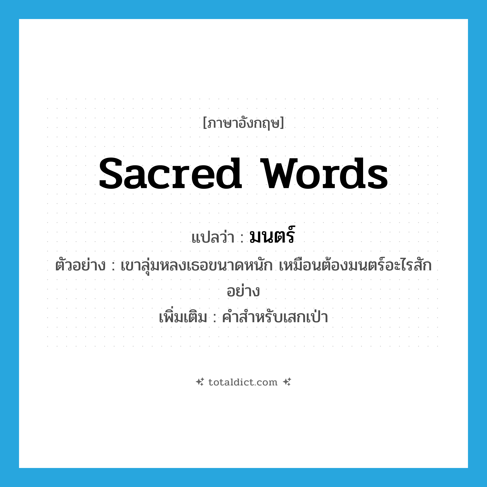 sacred words แปลว่า?, คำศัพท์ภาษาอังกฤษ sacred words แปลว่า มนตร์ ประเภท N ตัวอย่าง เขาลุ่มหลงเธอขนาดหนัก เหมือนต้องมนตร์อะไรสักอย่าง เพิ่มเติม คำสำหรับเสกเป่า หมวด N