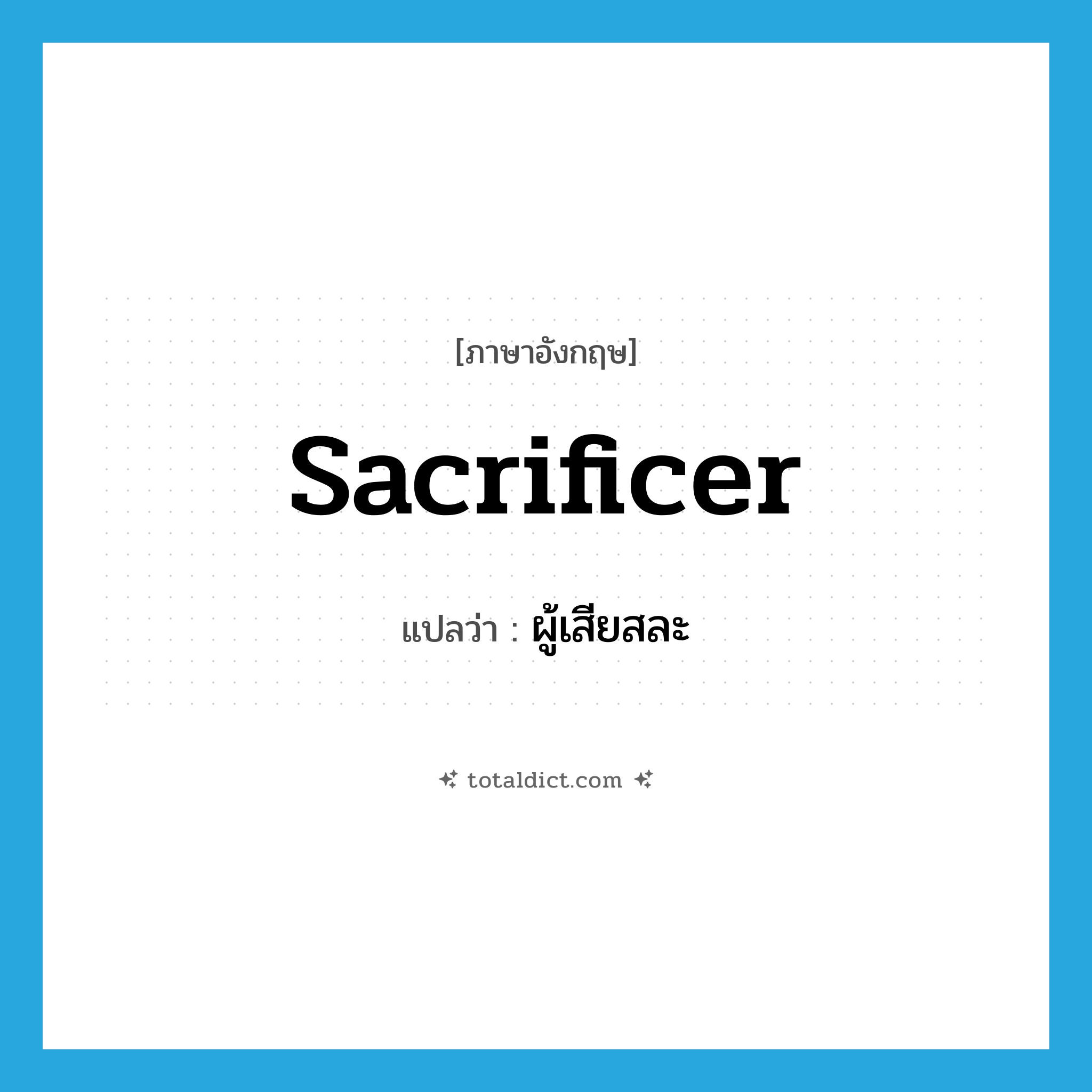 sacrificer แปลว่า?, คำศัพท์ภาษาอังกฤษ sacrificer แปลว่า ผู้เสียสละ ประเภท N หมวด N