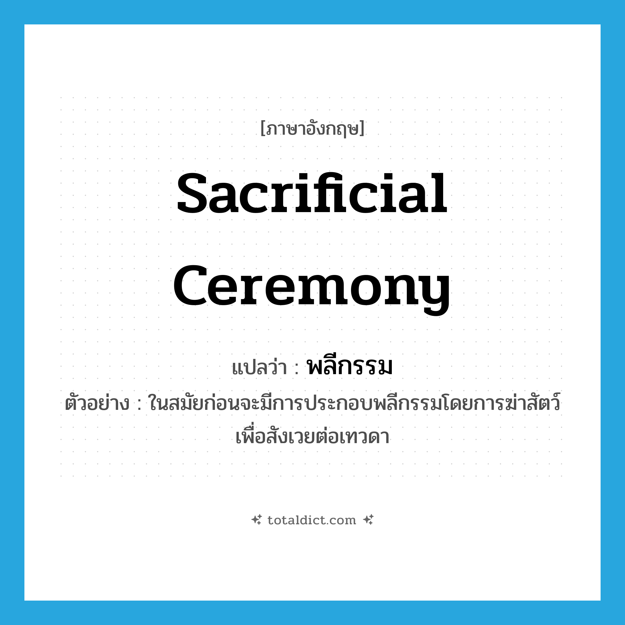 sacrificial ceremony แปลว่า?, คำศัพท์ภาษาอังกฤษ sacrificial ceremony แปลว่า พลีกรรม ประเภท N ตัวอย่าง ในสมัยก่อนจะมีการประกอบพลีกรรมโดยการฆ่าสัตว์เพื่อสังเวยต่อเทวดา หมวด N