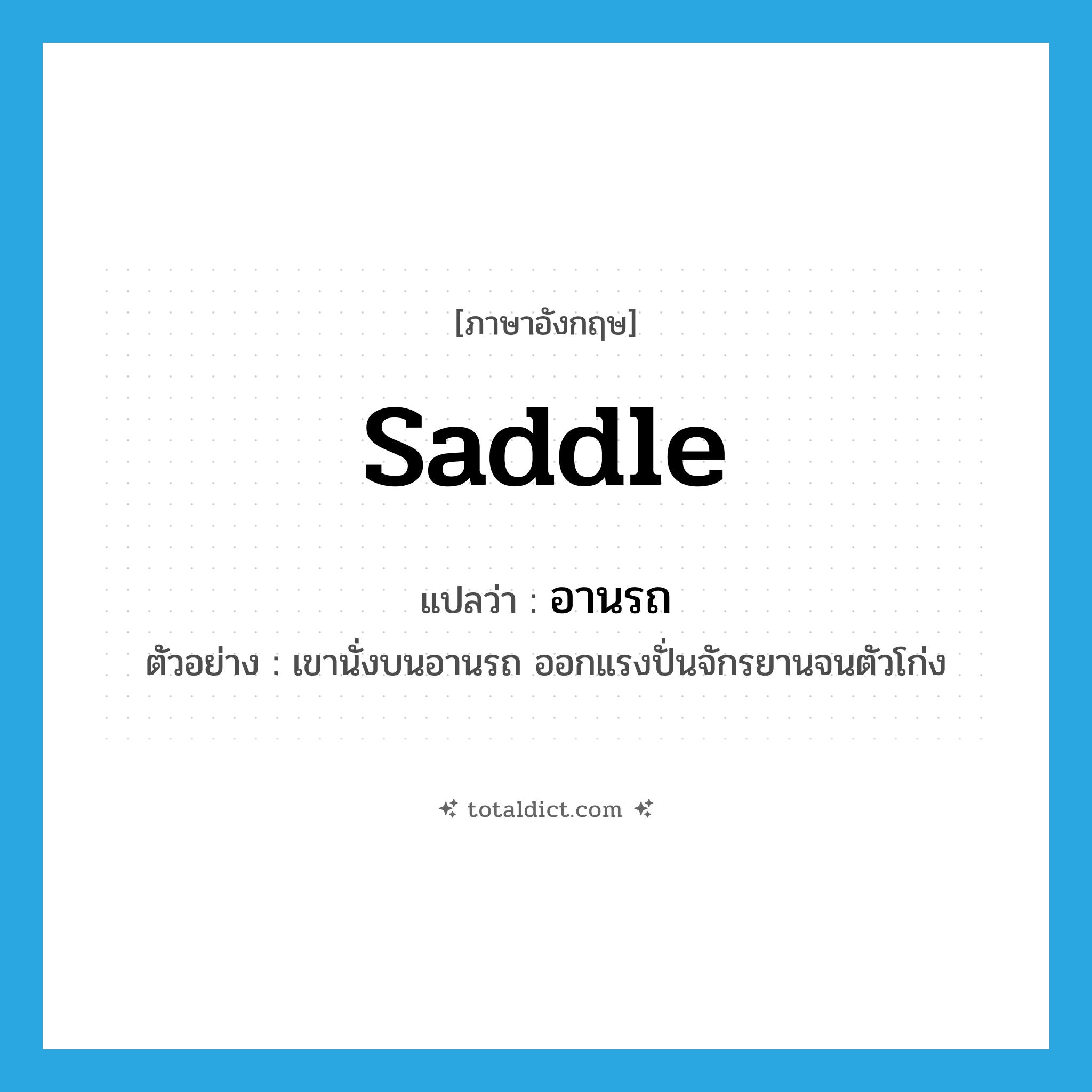 saddle แปลว่า?, คำศัพท์ภาษาอังกฤษ saddle แปลว่า อานรถ ประเภท N ตัวอย่าง เขานั่งบนอานรถ ออกแรงปั่นจักรยานจนตัวโก่ง หมวด N