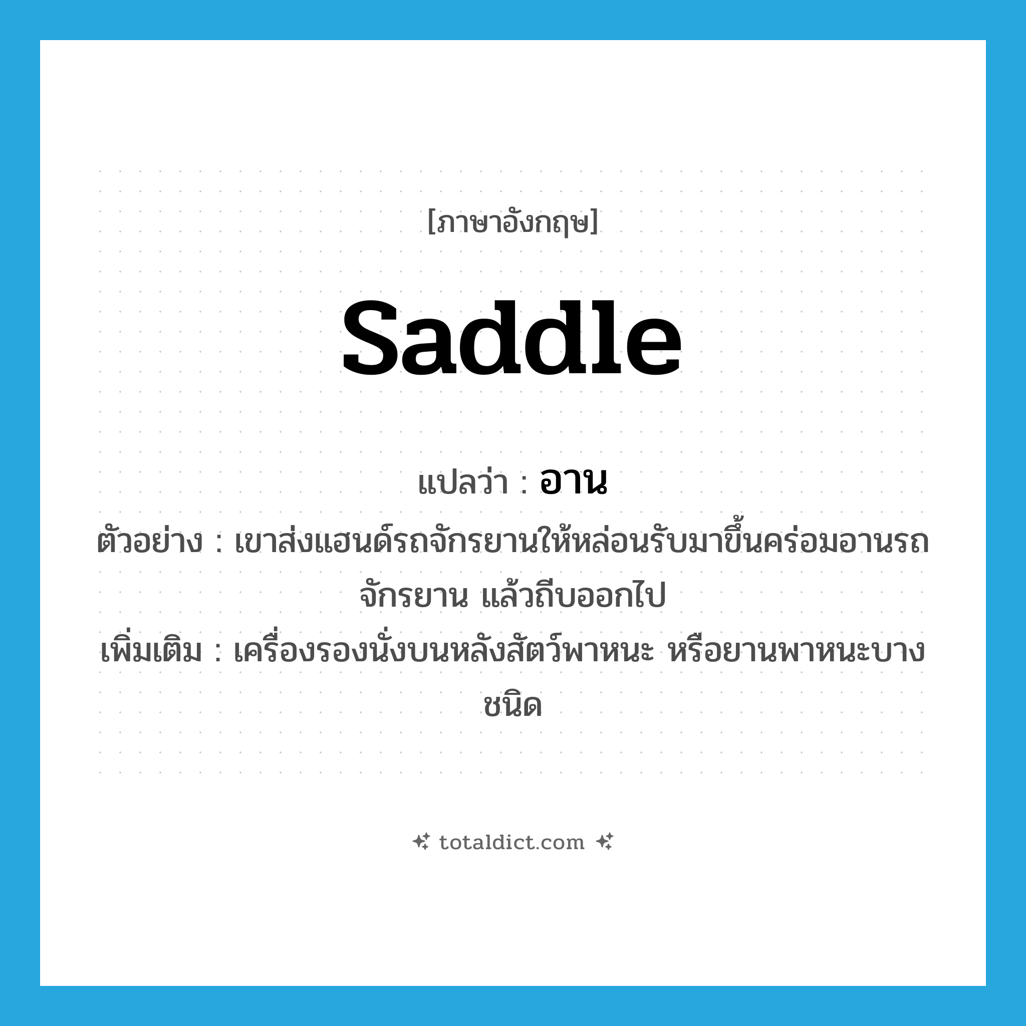 อาน ภาษาอังกฤษ?, คำศัพท์ภาษาอังกฤษ อาน แปลว่า saddle ประเภท N ตัวอย่าง เขาส่งแฮนด์รถจักรยานให้หล่อนรับมาขึ้นคร่อมอานรถจักรยาน แล้วถีบออกไป เพิ่มเติม เครื่องรองนั่งบนหลังสัตว์พาหนะ หรือยานพาหนะบางชนิด หมวด N