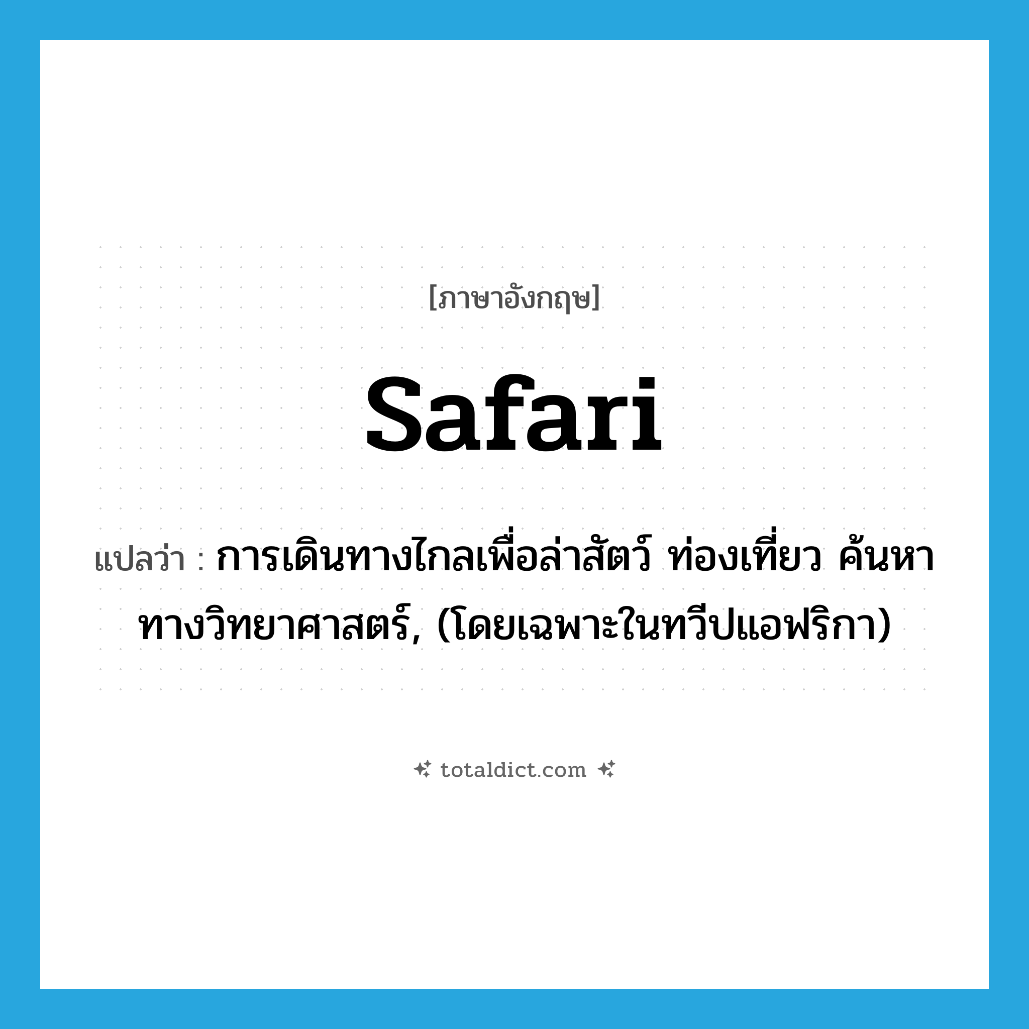 safari แปลว่า?, คำศัพท์ภาษาอังกฤษ safari แปลว่า การเดินทางไกลเพื่อล่าสัตว์ ท่องเที่ยว ค้นหาทางวิทยาศาสตร์, (โดยเฉพาะในทวีปแอฟริกา) ประเภท N หมวด N