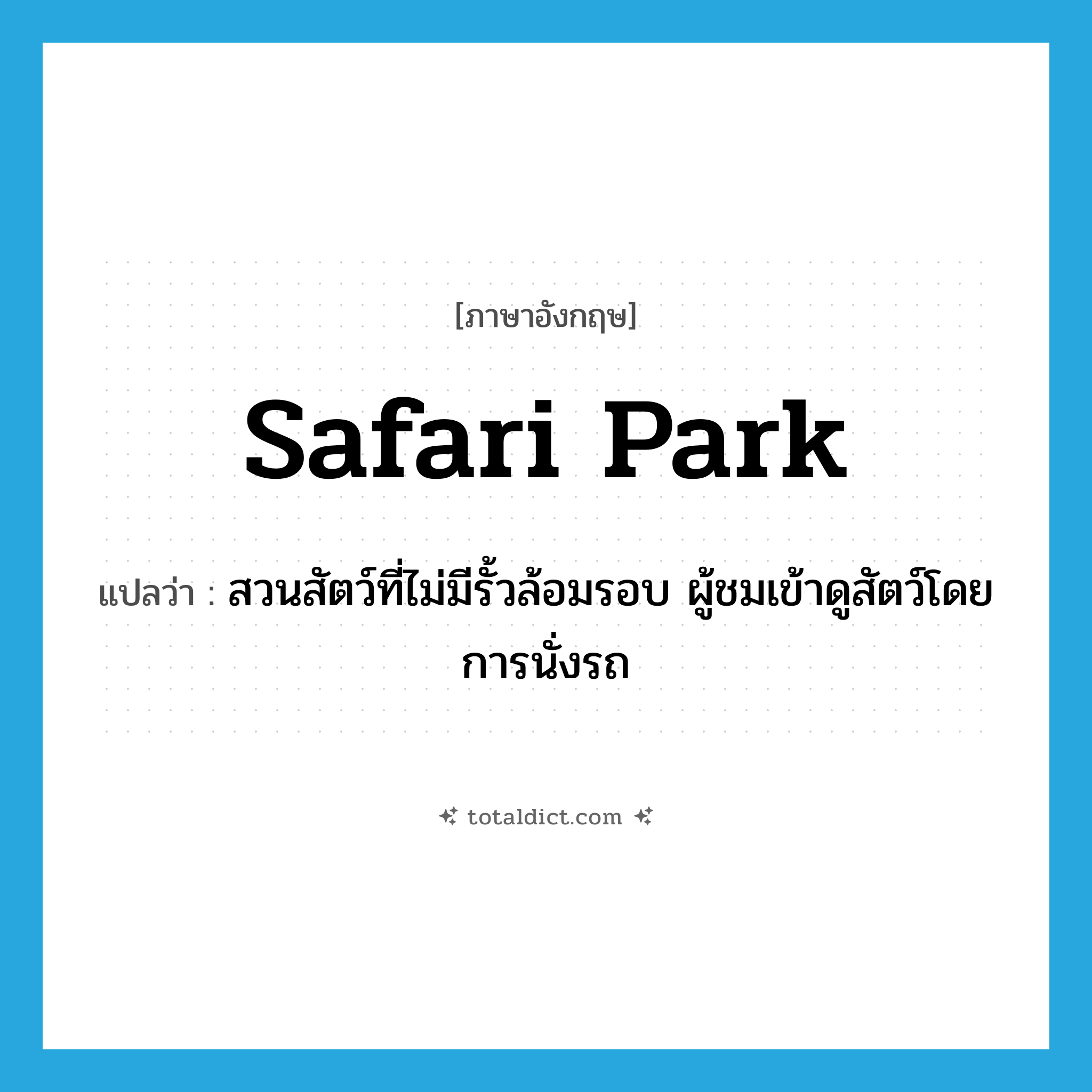 safari park แปลว่า?, คำศัพท์ภาษาอังกฤษ safari park แปลว่า สวนสัตว์ที่ไม่มีรั้วล้อมรอบ ผู้ชมเข้าดูสัตว์โดยการนั่งรถ ประเภท N หมวด N
