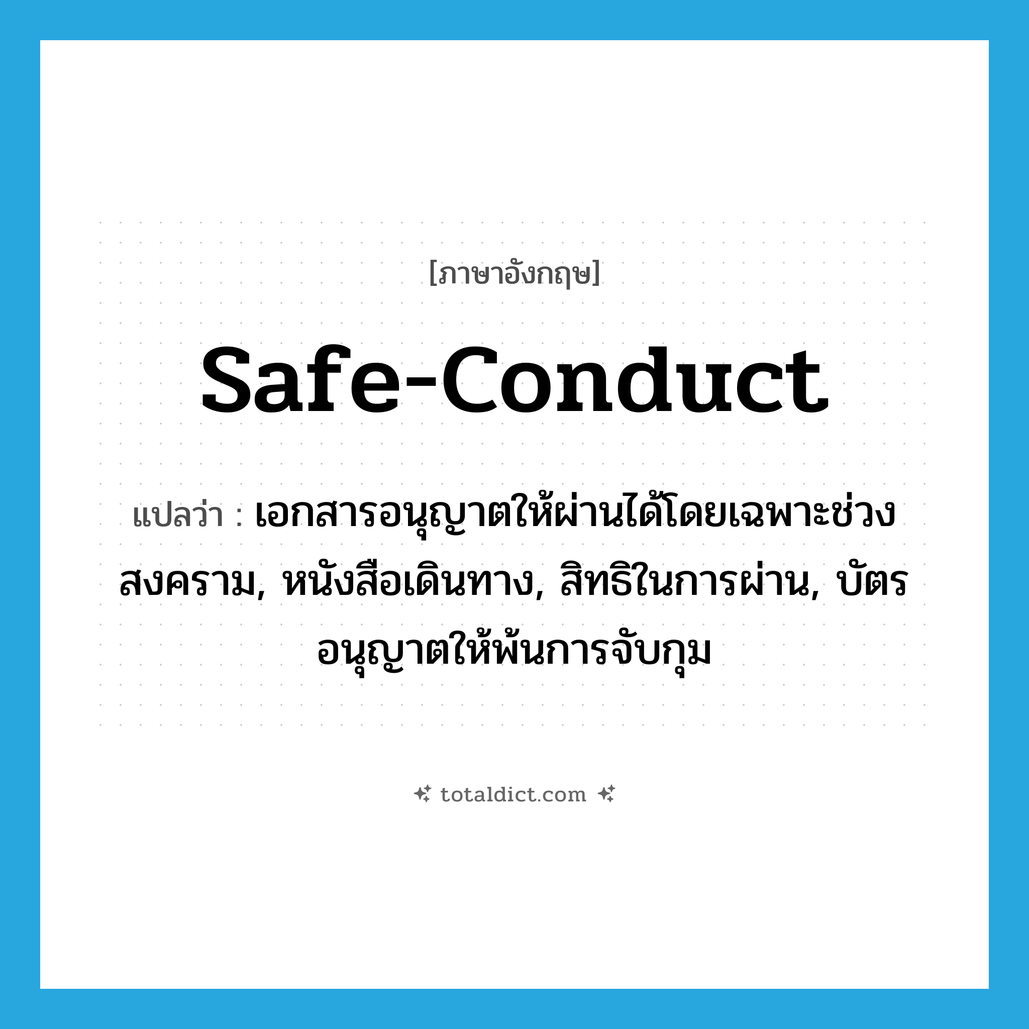 safe-conduct แปลว่า?, คำศัพท์ภาษาอังกฤษ safe-conduct แปลว่า เอกสารอนุญาตให้ผ่านได้โดยเฉพาะช่วงสงคราม, หนังสือเดินทาง, สิทธิในการผ่าน, บัตรอนุญาตให้พ้นการจับกุม ประเภท N หมวด N