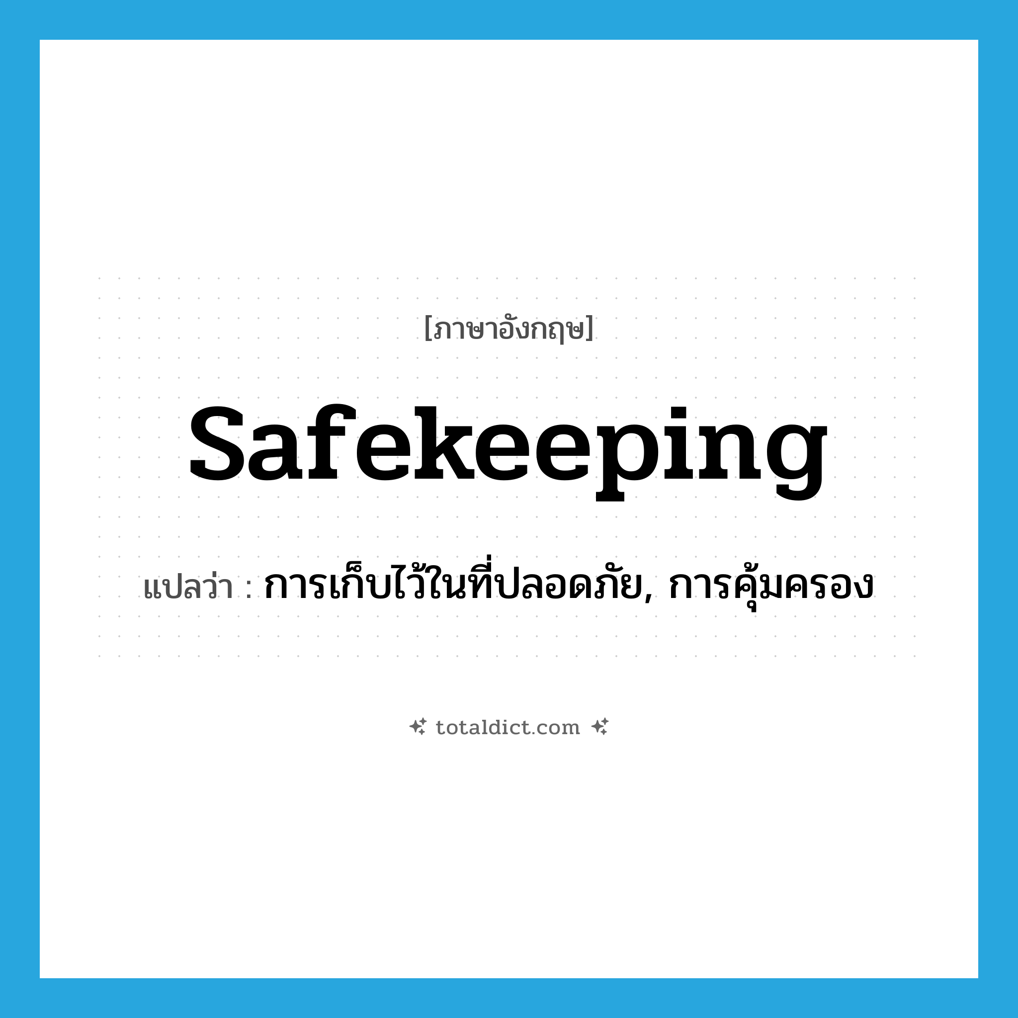 safekeeping แปลว่า?, คำศัพท์ภาษาอังกฤษ safekeeping แปลว่า การเก็บไว้ในที่ปลอดภัย, การคุ้มครอง ประเภท N หมวด N