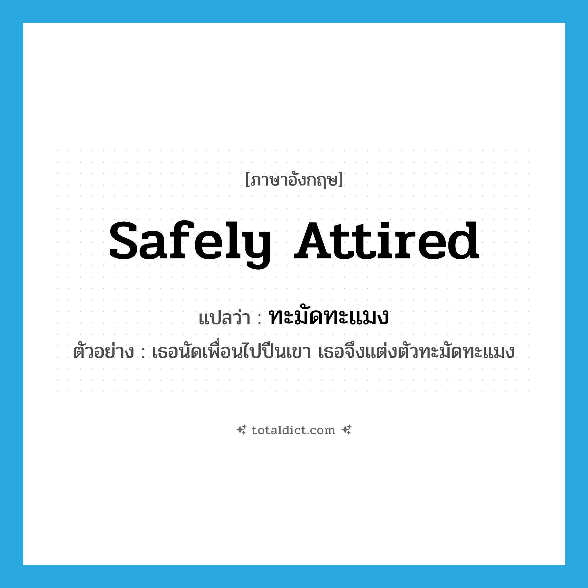 safely attired แปลว่า?, คำศัพท์ภาษาอังกฤษ safely attired แปลว่า ทะมัดทะแมง ประเภท ADV ตัวอย่าง เธอนัดเพื่อนไปปีนเขา เธอจึงแต่งตัวทะมัดทะแมง หมวด ADV