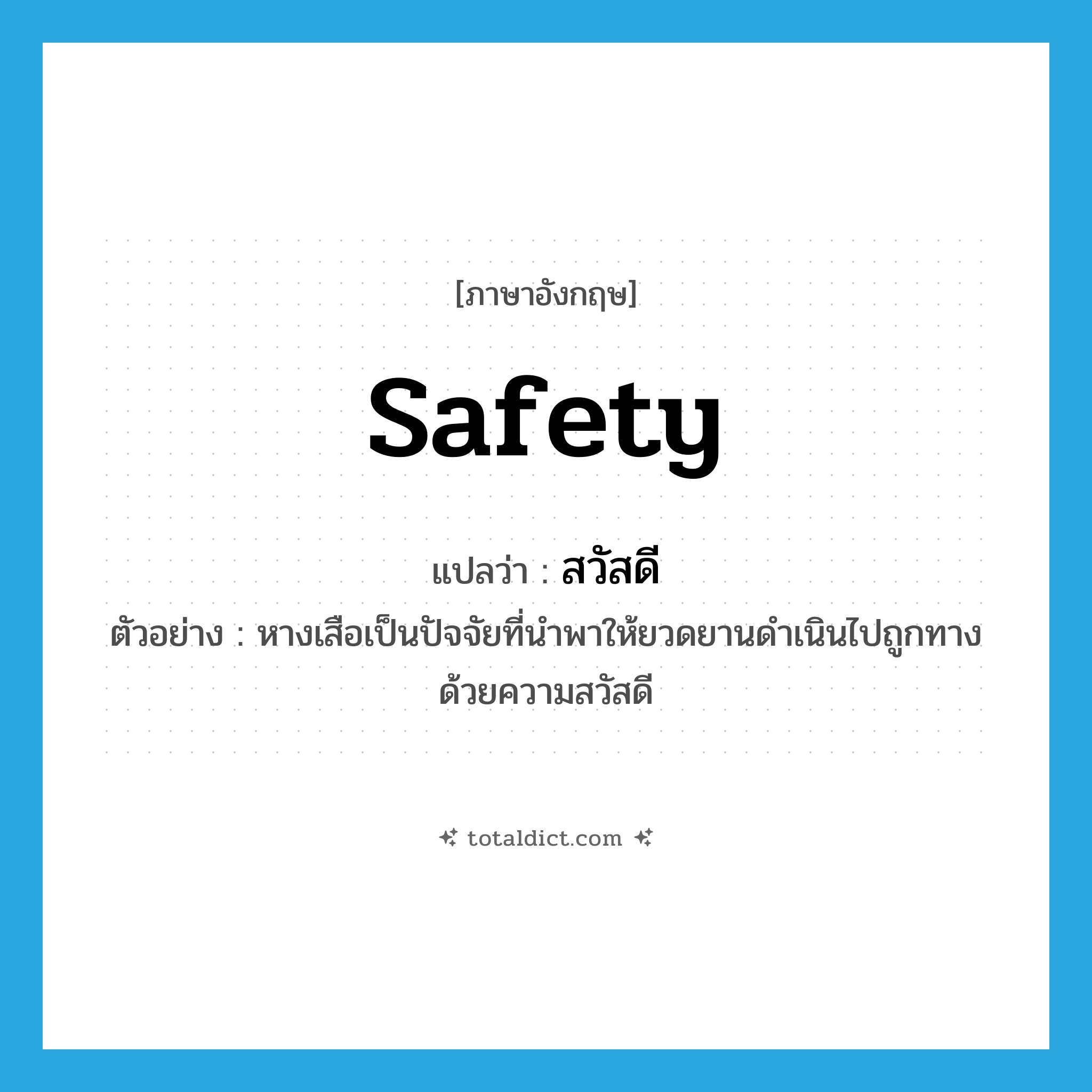 สวัสดี ภาษาอังกฤษ?, คำศัพท์ภาษาอังกฤษ สวัสดี แปลว่า safety ประเภท N ตัวอย่าง หางเสือเป็นปัจจัยที่นำพาให้ยวดยานดำเนินไปถูกทางด้วยความสวัสดี หมวด N