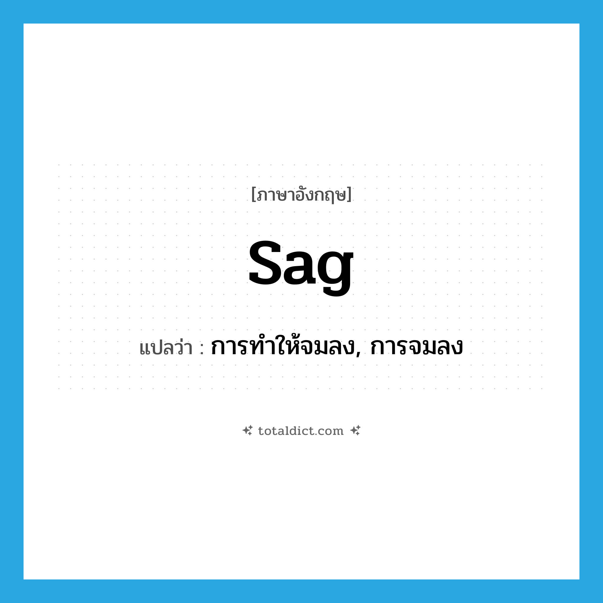 sag แปลว่า?, คำศัพท์ภาษาอังกฤษ sag แปลว่า การทำให้จมลง, การจมลง ประเภท N หมวด N