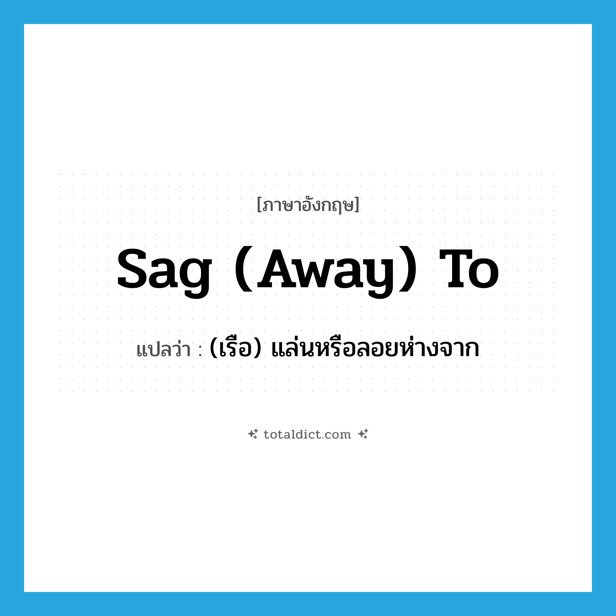 sag (away) to แปลว่า?, คำศัพท์ภาษาอังกฤษ sag (away) to แปลว่า (เรือ) แล่นหรือลอยห่างจาก ประเภท PHRV หมวด PHRV
