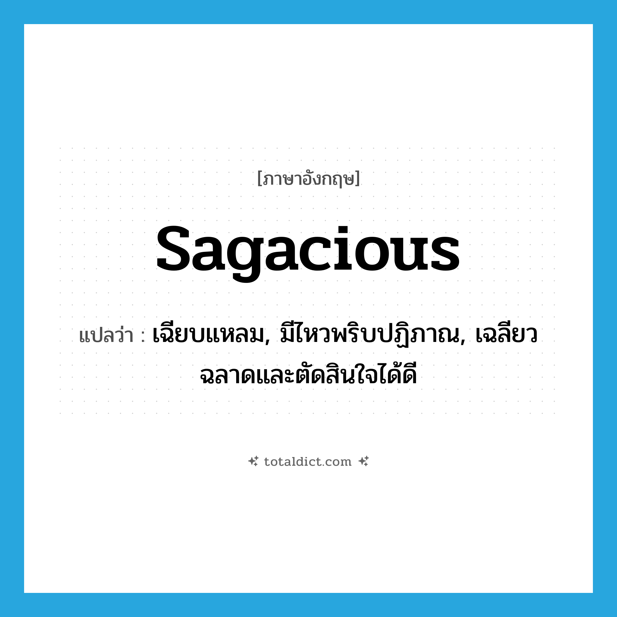 sagacious แปลว่า?, คำศัพท์ภาษาอังกฤษ sagacious แปลว่า เฉียบแหลม, มีไหวพริบปฏิภาณ, เฉลียวฉลาดและตัดสินใจได้ดี ประเภท ADJ หมวด ADJ