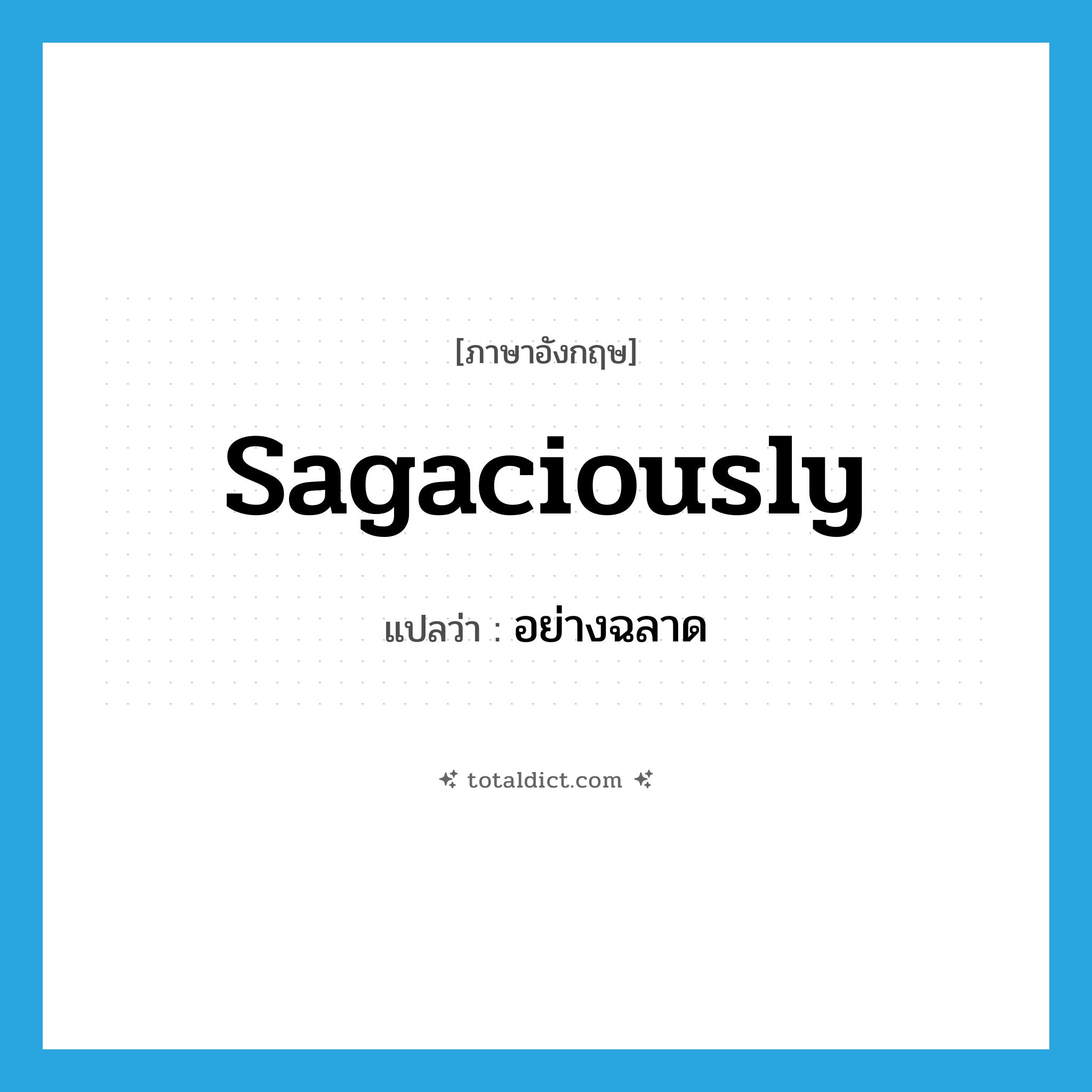 sagaciously แปลว่า?, คำศัพท์ภาษาอังกฤษ sagaciously แปลว่า อย่างฉลาด ประเภท ADV หมวด ADV