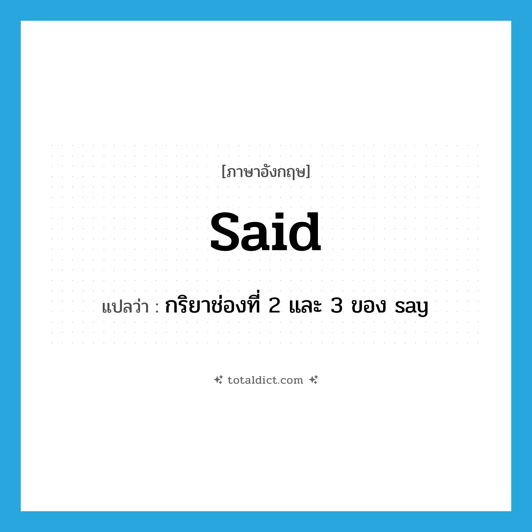 said แปลว่า?, คำศัพท์ภาษาอังกฤษ said แปลว่า กริยาช่องที่ 2 และ 3 ของ say ประเภท VI หมวด VI