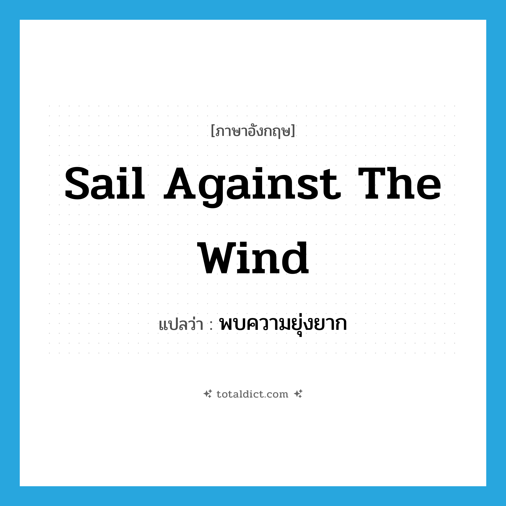 sail against the wind แปลว่า?, คำศัพท์ภาษาอังกฤษ sail against the wind แปลว่า พบความยุ่งยาก ประเภท IDM หมวด IDM