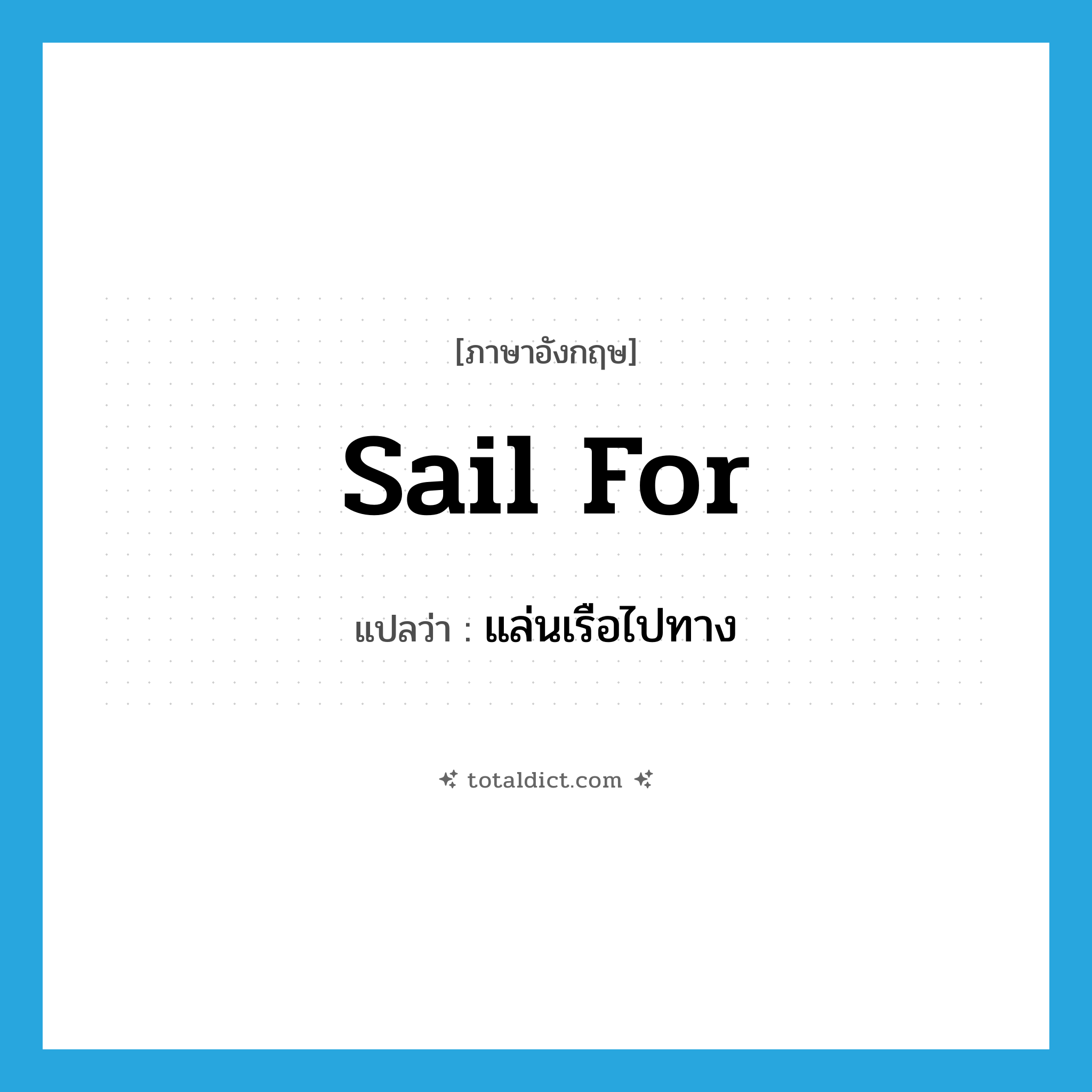sail for แปลว่า?, คำศัพท์ภาษาอังกฤษ sail for แปลว่า แล่นเรือไปทาง ประเภท PHRV หมวด PHRV