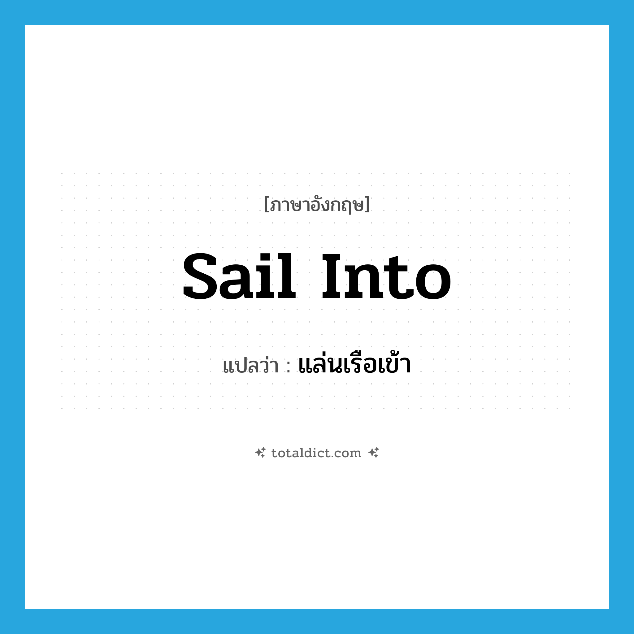 sail into แปลว่า?, คำศัพท์ภาษาอังกฤษ sail into แปลว่า แล่นเรือเข้า ประเภท PHRV หมวด PHRV