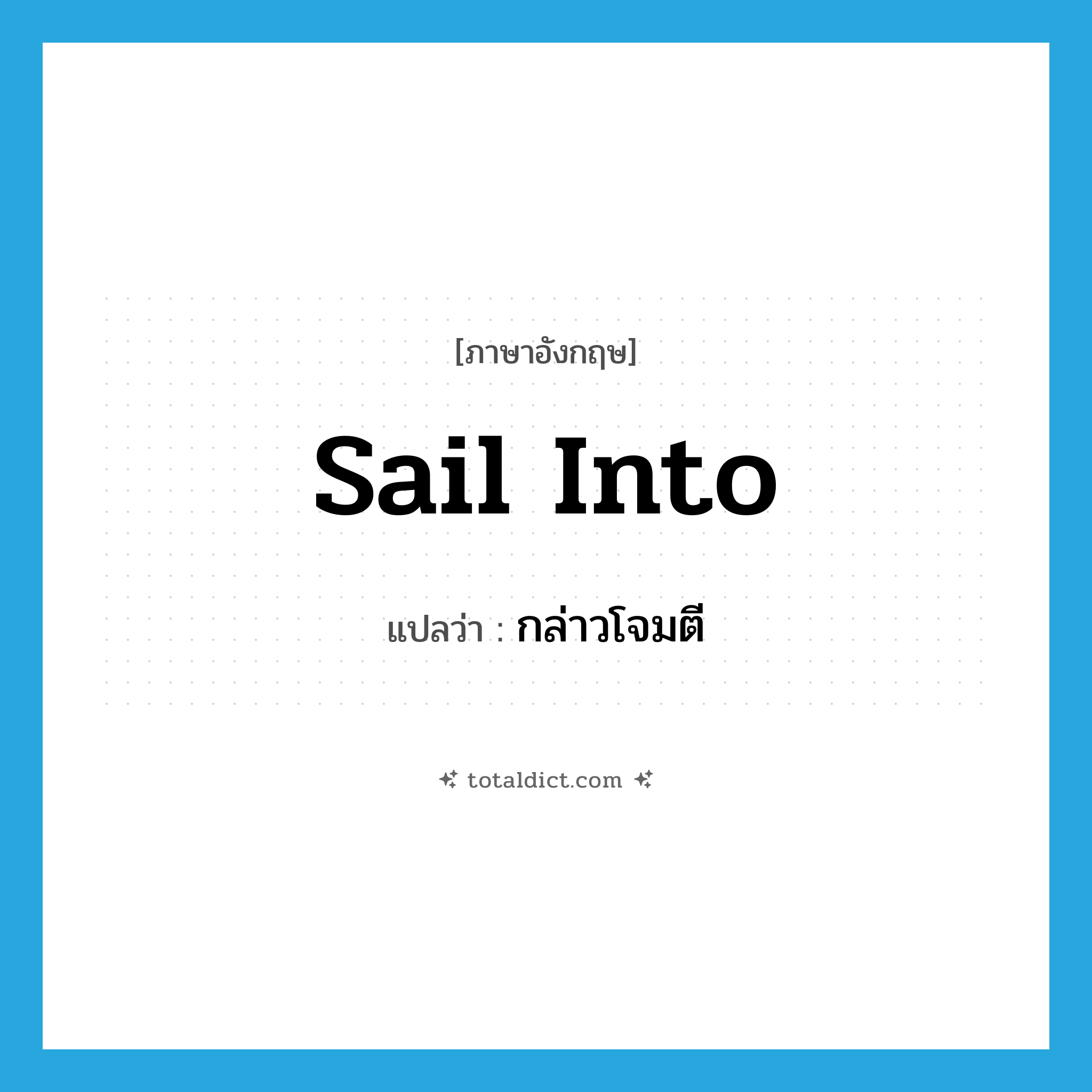 กล่าวโจมตี ภาษาอังกฤษ?, คำศัพท์ภาษาอังกฤษ กล่าวโจมตี แปลว่า sail into ประเภท PHRV หมวด PHRV