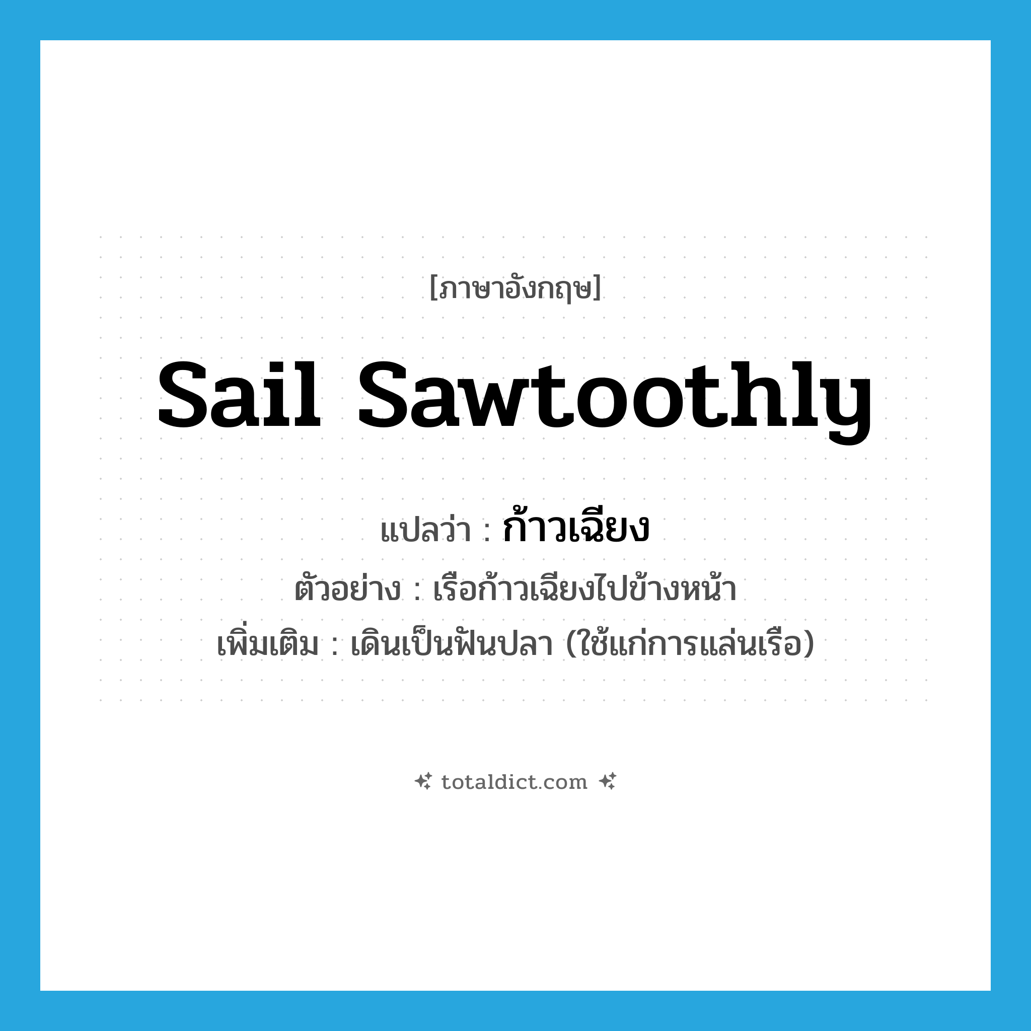 sail sawtoothly แปลว่า?, คำศัพท์ภาษาอังกฤษ sail sawtoothly แปลว่า ก้าวเฉียง ประเภท V ตัวอย่าง เรือก้าวเฉียงไปข้างหน้า เพิ่มเติม เดินเป็นฟันปลา (ใช้แก่การแล่นเรือ) หมวด V