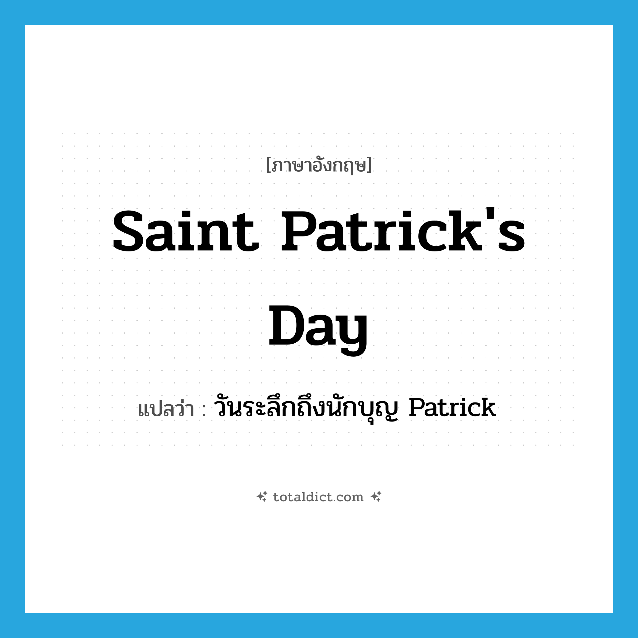 Saint Patrick&#39;s Day แปลว่า?, คำศัพท์ภาษาอังกฤษ Saint Patrick&#39;s Day แปลว่า วันระลึกถึงนักบุญ Patrick ประเภท N หมวด N