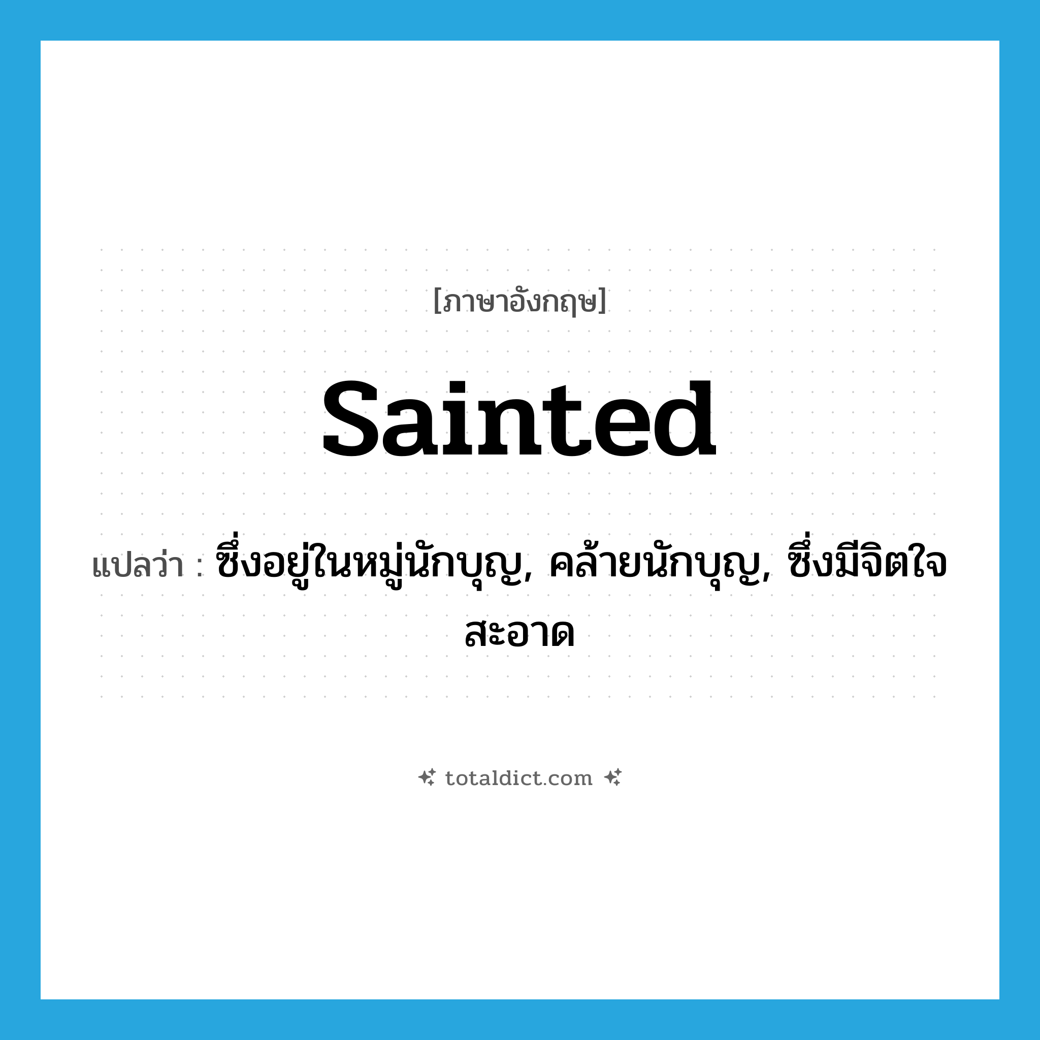 sainted แปลว่า?, คำศัพท์ภาษาอังกฤษ sainted แปลว่า ซึ่งอยู่ในหมู่นักบุญ, คล้ายนักบุญ, ซึ่งมีจิตใจสะอาด ประเภท ADJ หมวด ADJ