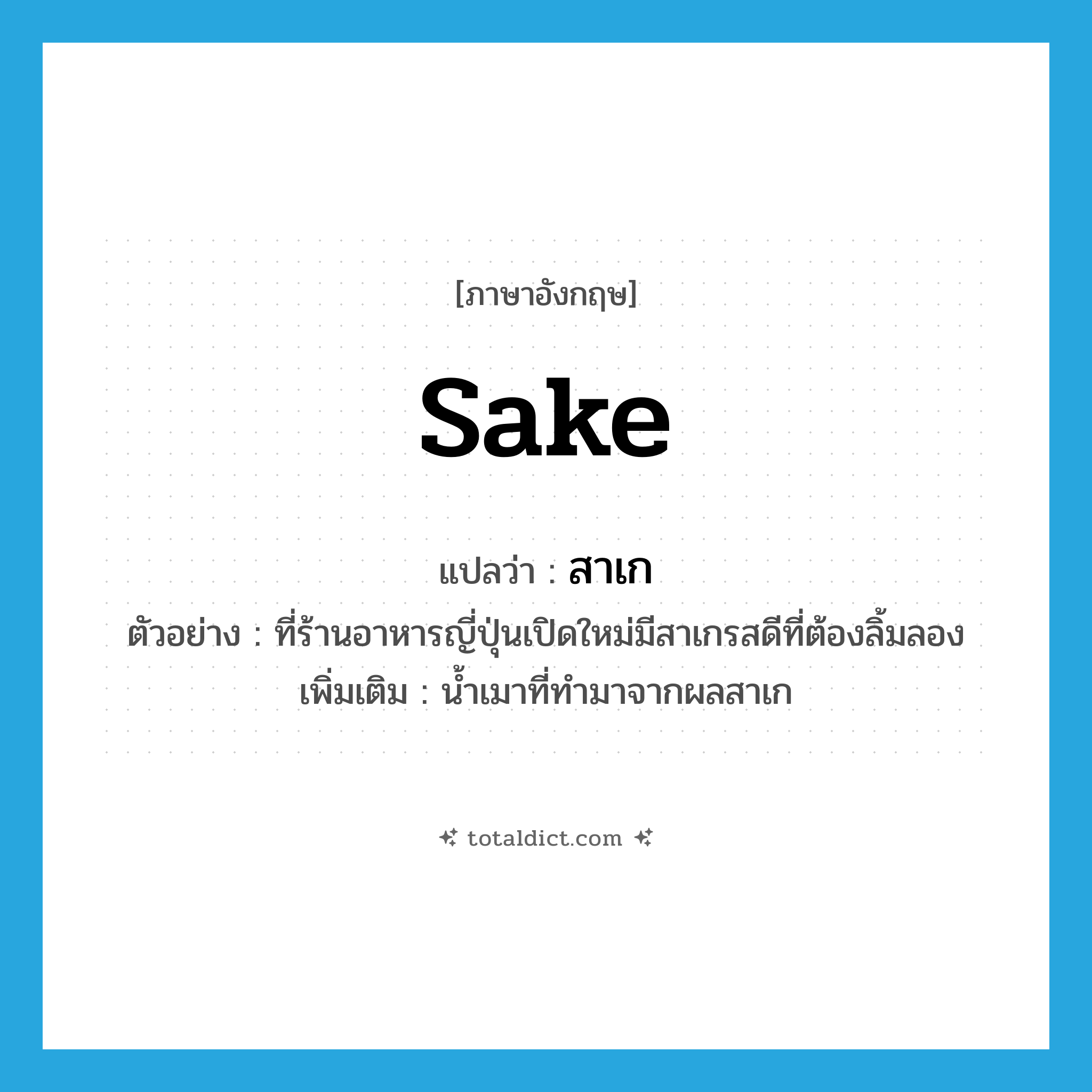 sake แปลว่า?, คำศัพท์ภาษาอังกฤษ sake แปลว่า สาเก ประเภท N ตัวอย่าง ที่ร้านอาหารญี่ปุ่นเปิดใหม่มีสาเกรสดีที่ต้องลิ้มลอง เพิ่มเติม น้ำเมาที่ทำมาจากผลสาเก หมวด N