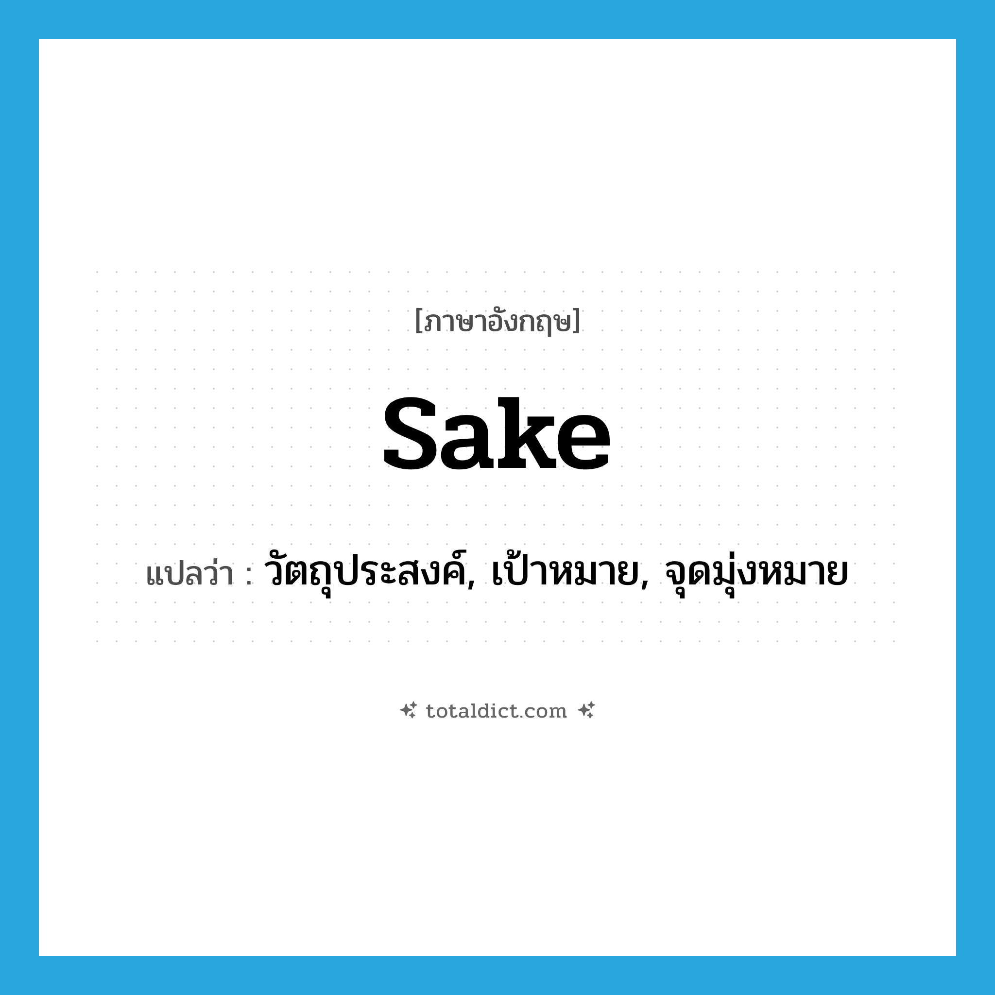 sake แปลว่า?, คำศัพท์ภาษาอังกฤษ sake แปลว่า วัตถุประสงค์, เป้าหมาย, จุดมุ่งหมาย ประเภท N หมวด N