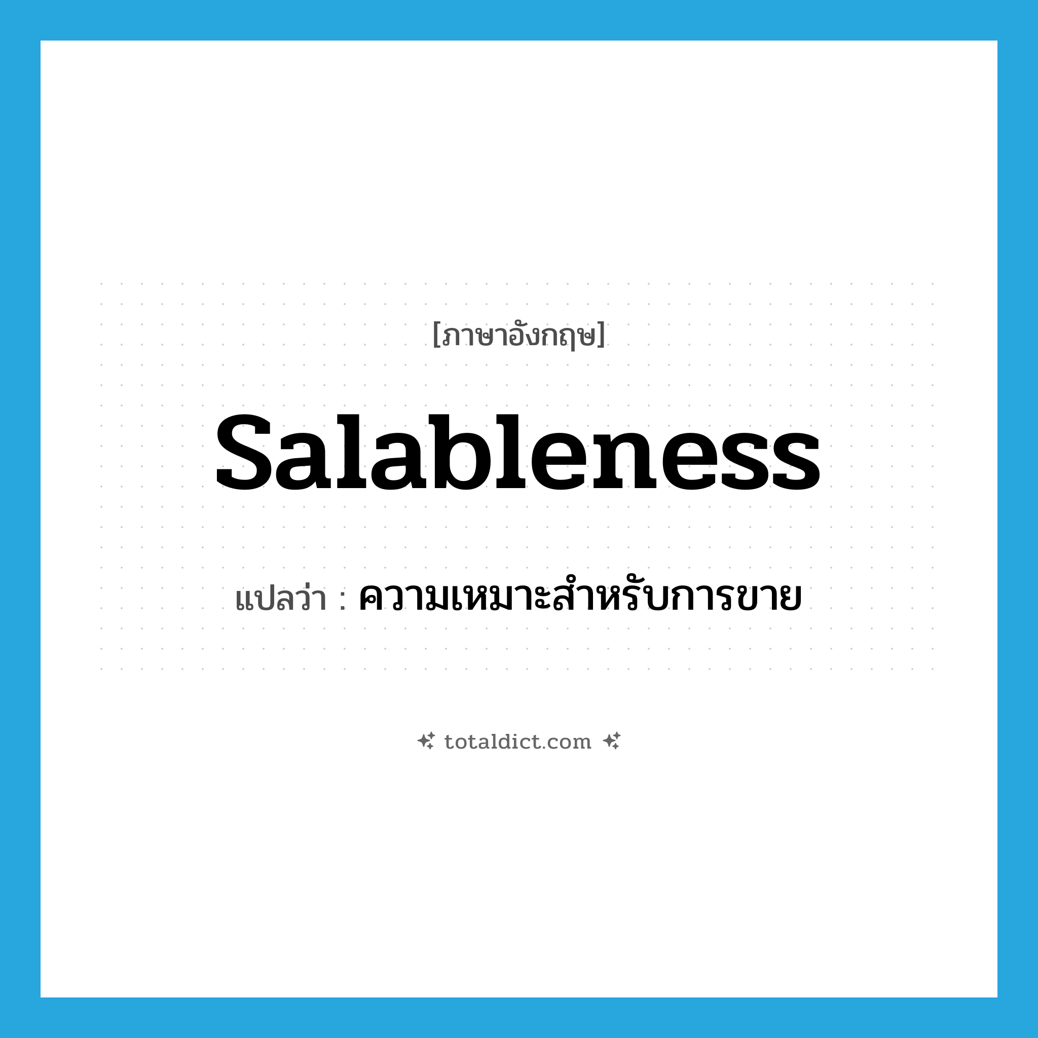 salableness แปลว่า?, คำศัพท์ภาษาอังกฤษ salableness แปลว่า ความเหมาะสำหรับการขาย ประเภท N หมวด N