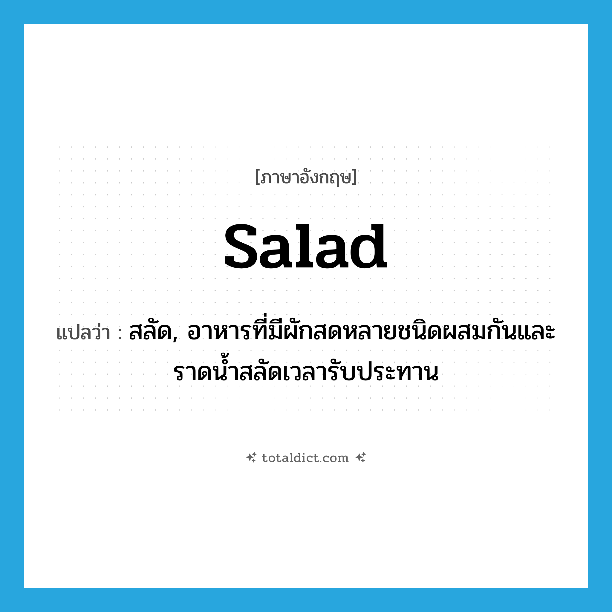 salad แปลว่า?, คำศัพท์ภาษาอังกฤษ salad แปลว่า สลัด, อาหารที่มีผักสดหลายชนิดผสมกันและราดน้ำสลัดเวลารับประทาน ประเภท N หมวด N