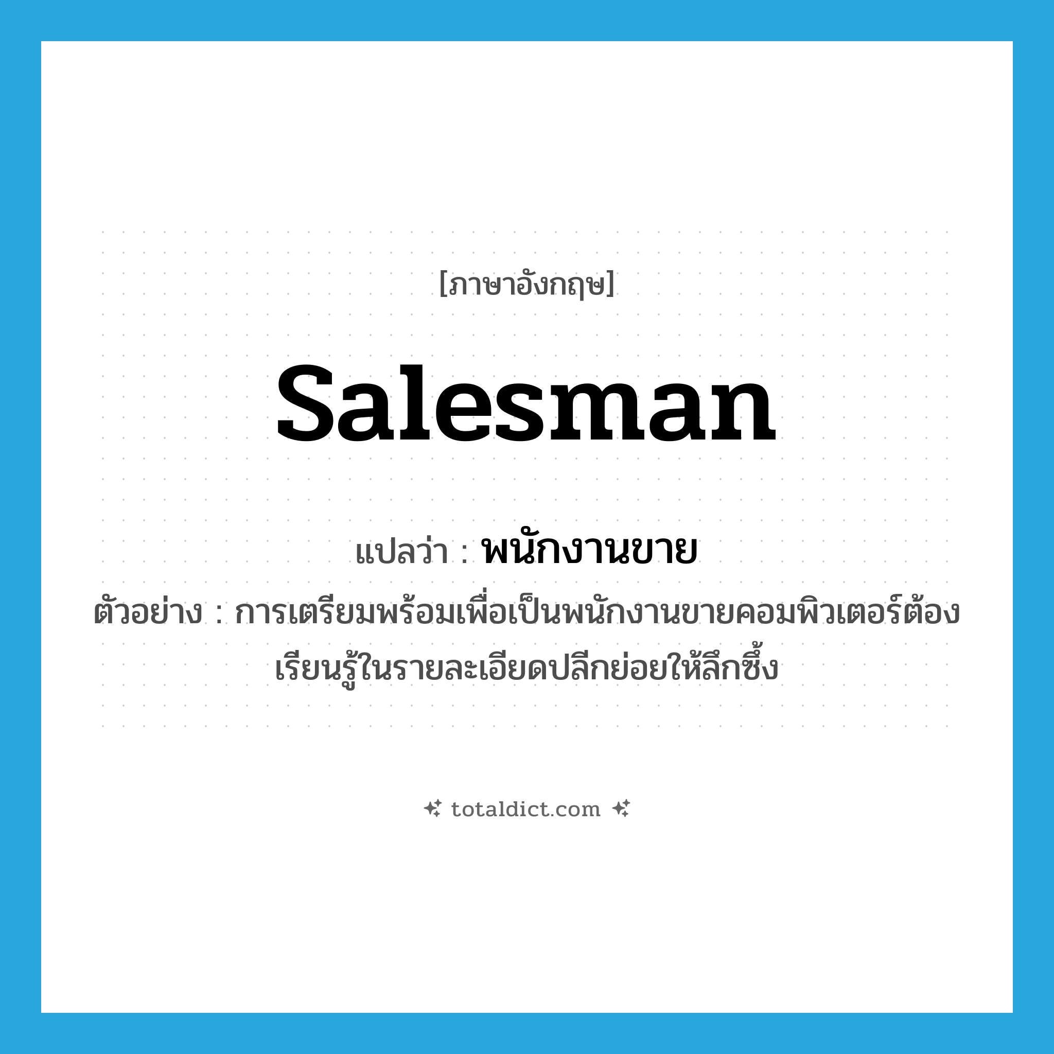 พนักงานขาย ภาษาอังกฤษ?, คำศัพท์ภาษาอังกฤษ พนักงานขาย แปลว่า salesman ประเภท N ตัวอย่าง การเตรียมพร้อมเพื่อเป็นพนักงานขายคอมพิวเตอร์ต้องเรียนรู้ในรายละเอียดปลีกย่อยให้ลึกซึ้ง หมวด N