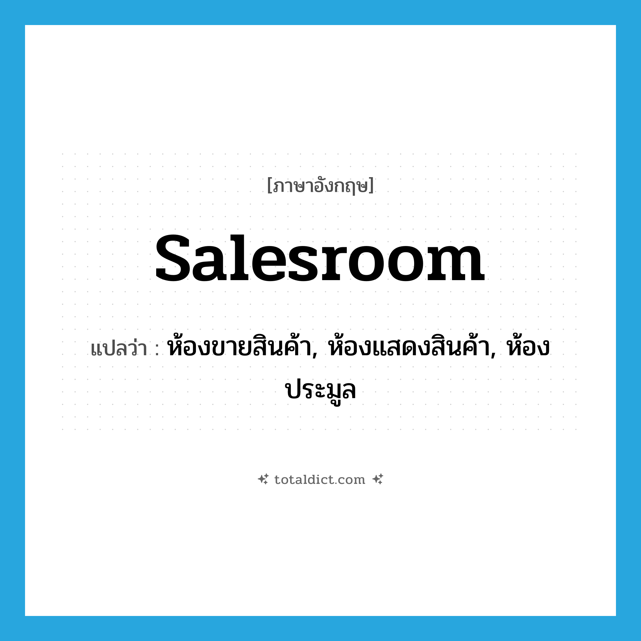 salesroom แปลว่า?, คำศัพท์ภาษาอังกฤษ salesroom แปลว่า ห้องขายสินค้า, ห้องแสดงสินค้า, ห้องประมูล ประเภท N หมวด N