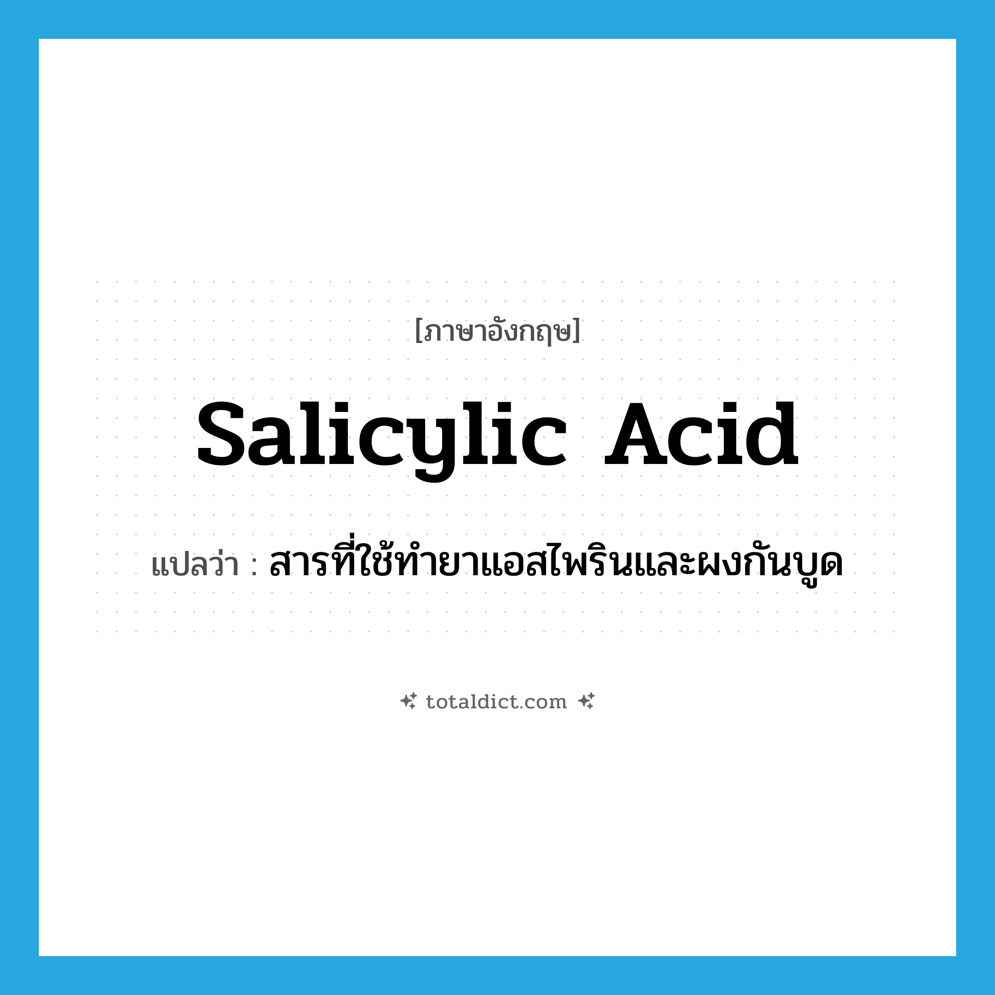 salicylic acid แปลว่า?, คำศัพท์ภาษาอังกฤษ salicylic acid แปลว่า สารที่ใช้ทำยาแอสไพรินและผงกันบูด ประเภท N หมวด N